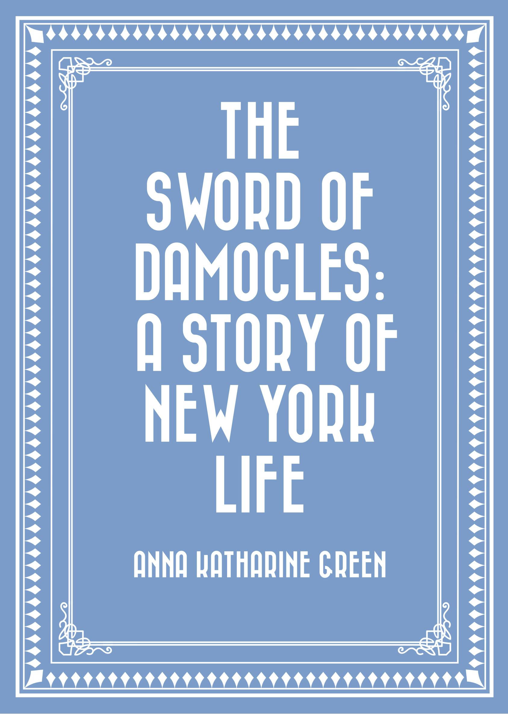 The Sword of Damocles: A Story of New York Life - Anna Katharine Green