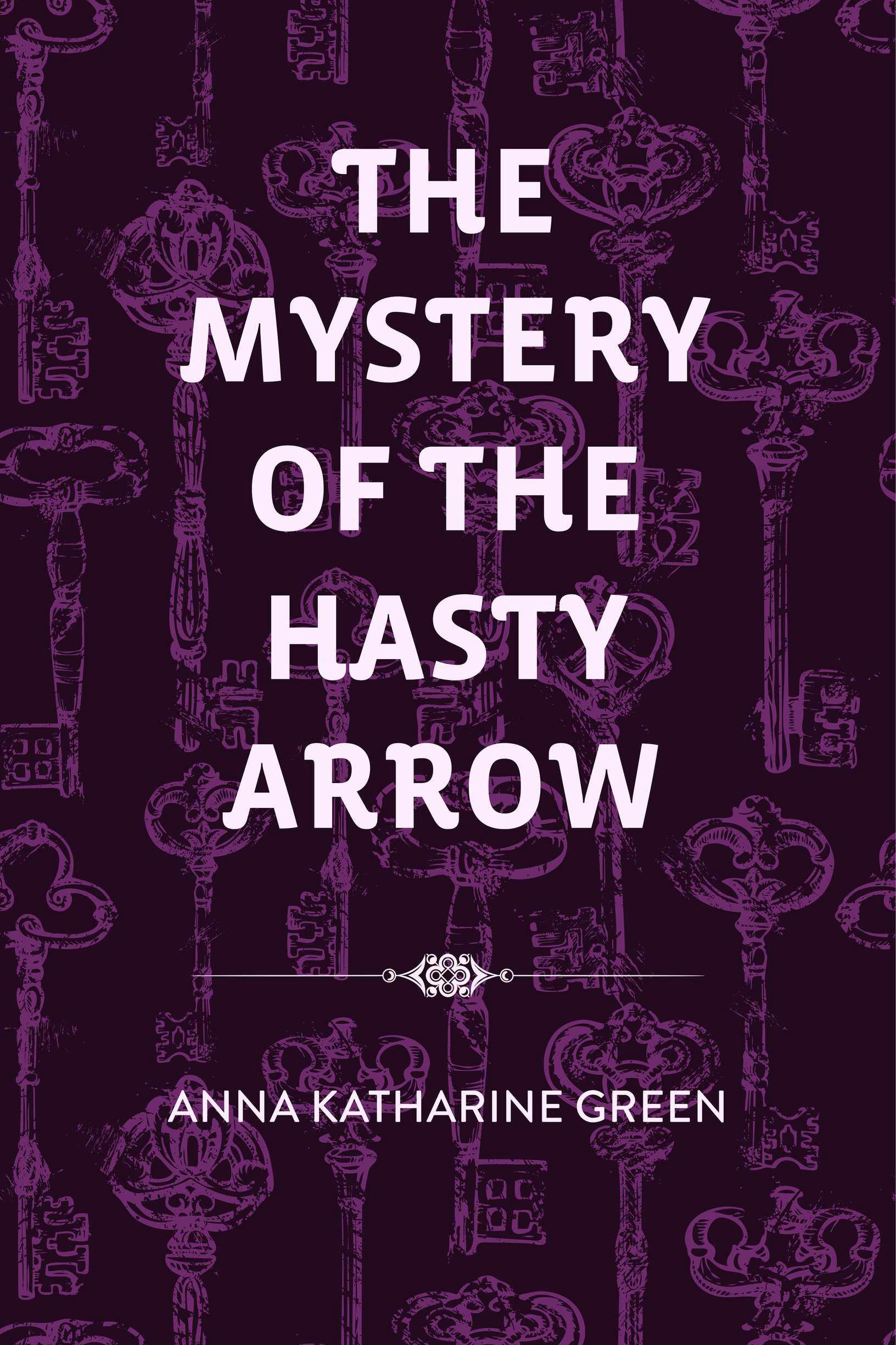 The Mystery of the Hasty Arrow - Anna Katharine Green