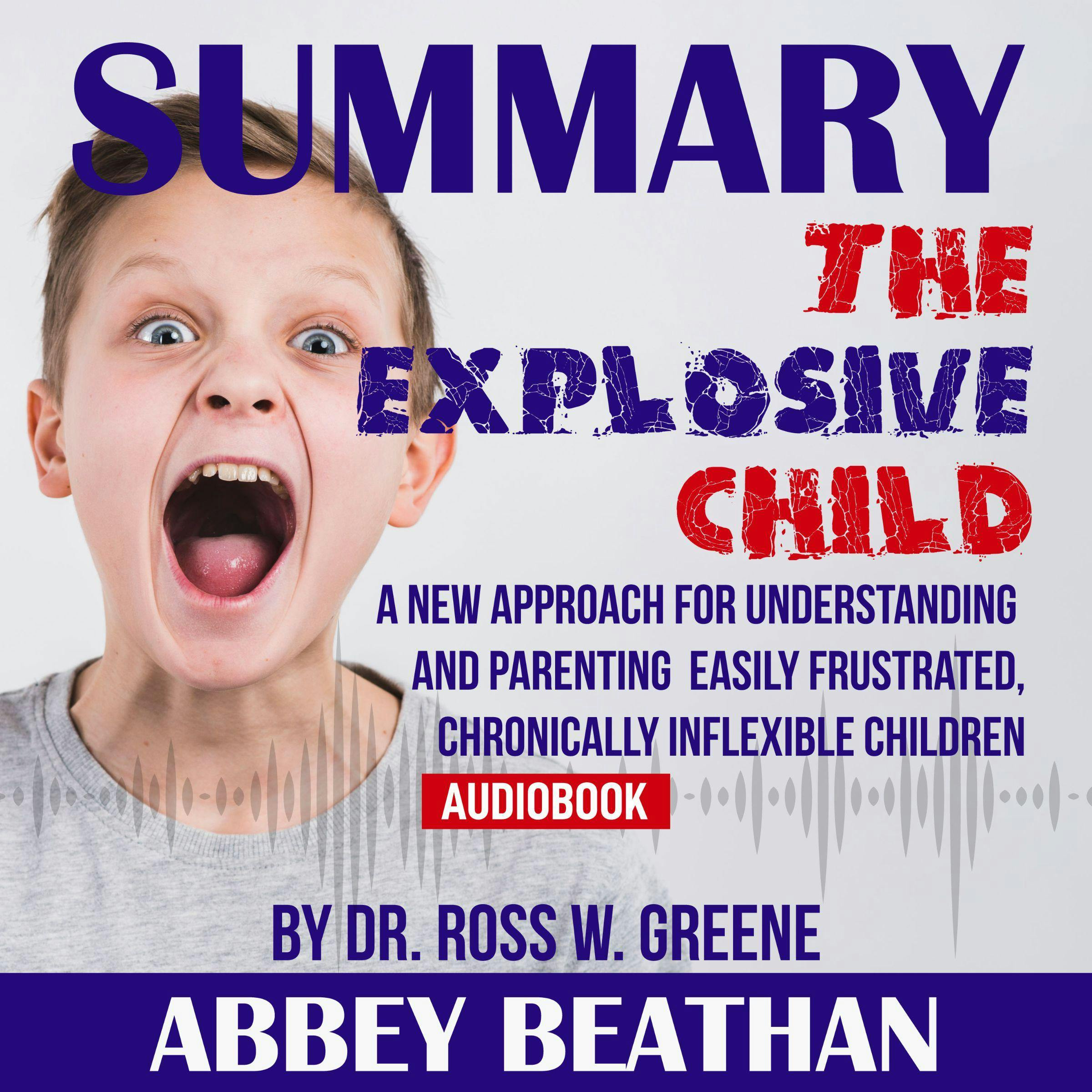 Summary of The Explosive Child: A New Approach for Understanding and Parenting Easily Frustrated, Chronically Inflexible Children by Dr. Ross W. Greene - Abbey Beathan