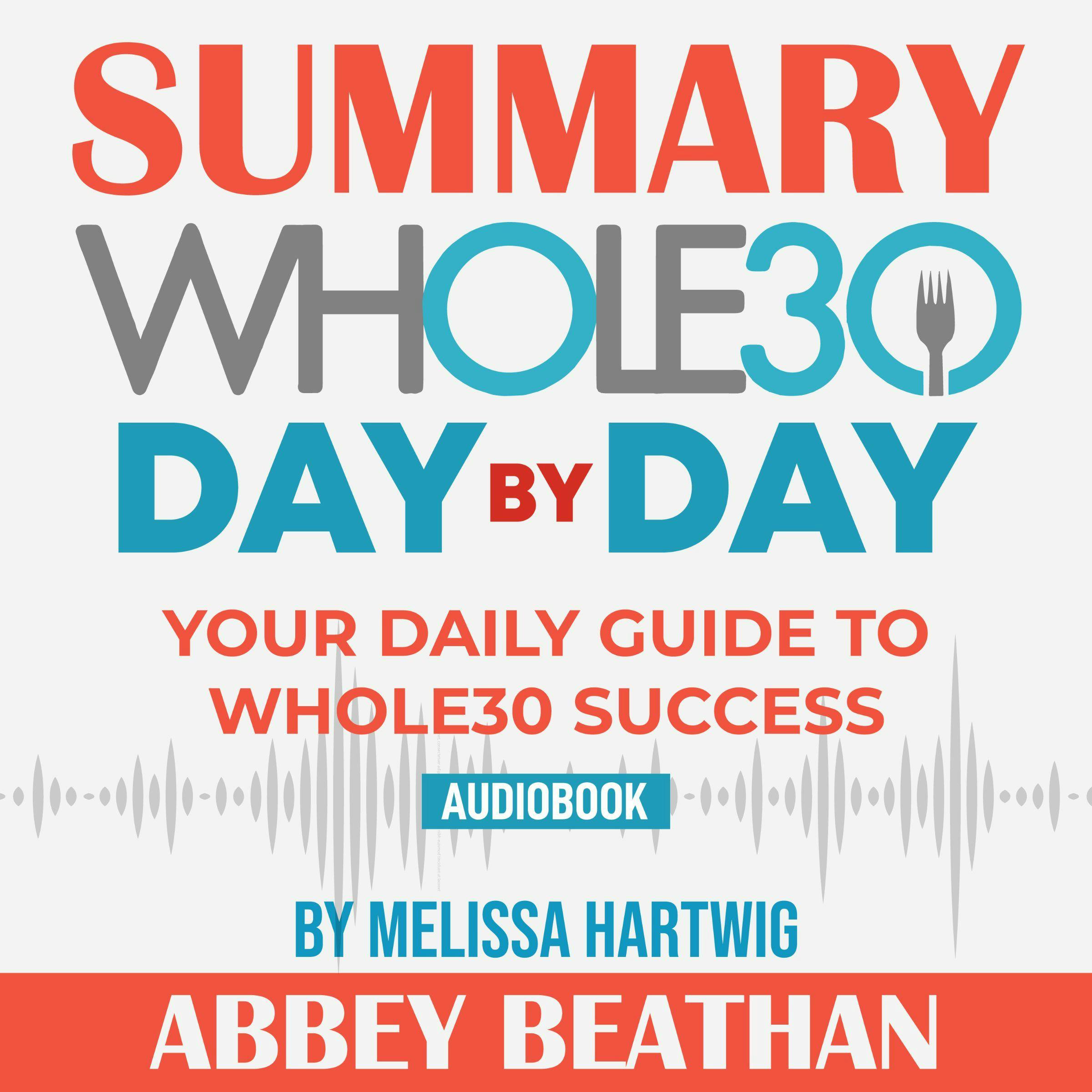 Summary of The Whole30 Day by Day: Your Daily Guide to Whole30 Success by Melissa Hartwig - Abbey Beathan Publishing