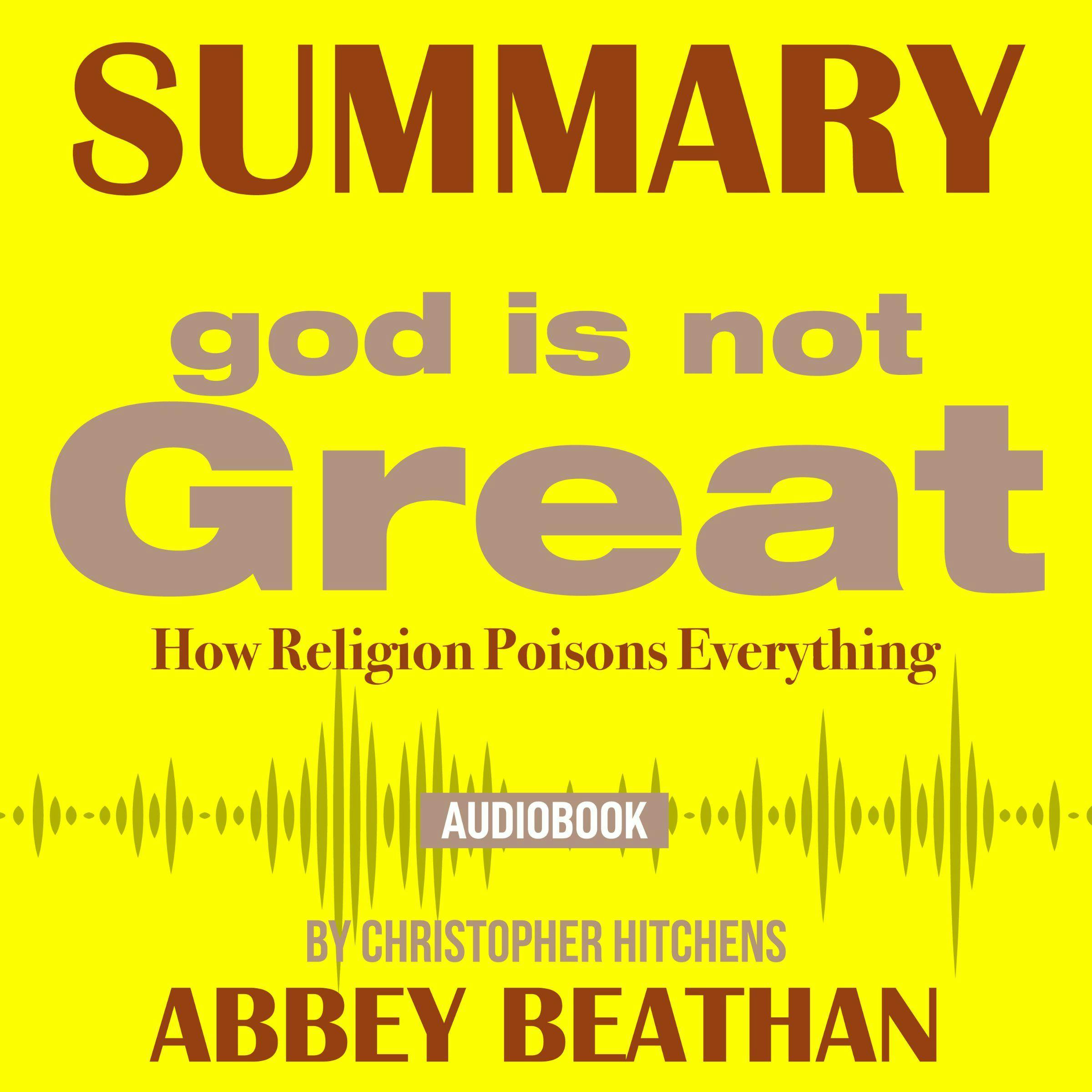 Summary of God Is Not Great: How Religion Poisons Everything by Christopher Hitchens - Abbey Beathan