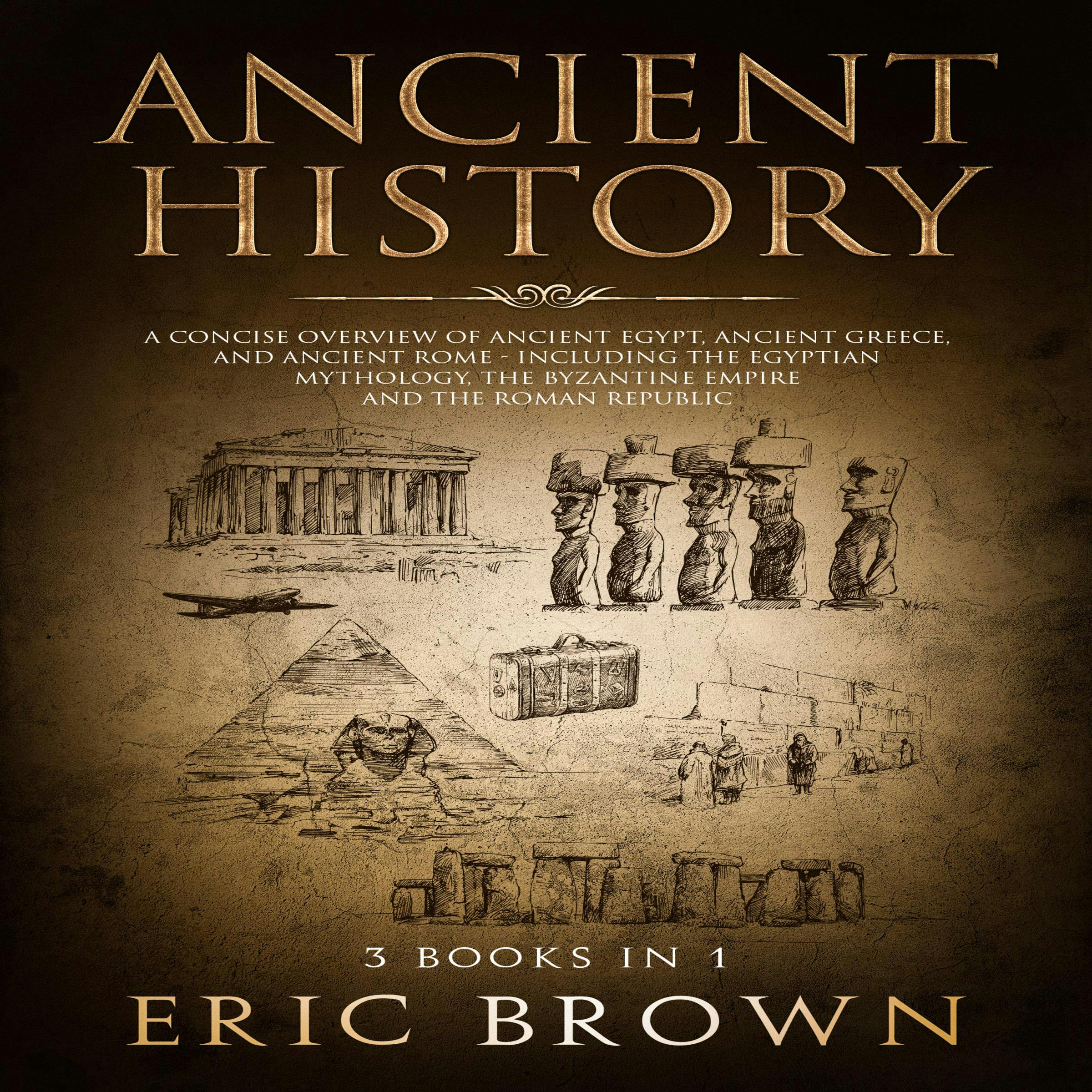 Ancient History: A Concise Overview of Ancient Egypt, Ancient Greece, and Ancient Rome: Including the Egyptian Mythology, the Byzantine Empire and the Roman Republic - Eric Brown