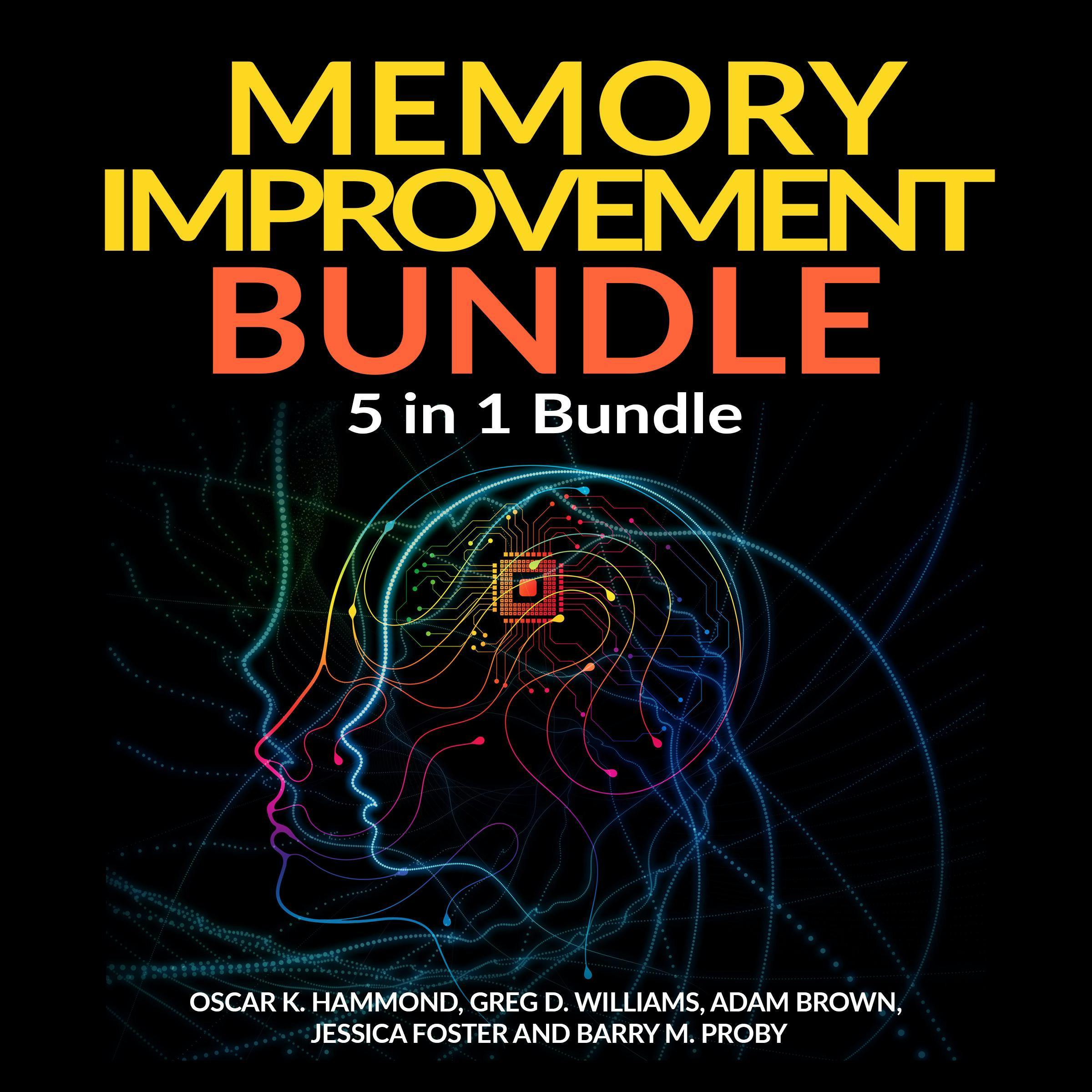Memory Improvement Bundle: 5 in 1 Bundle, Unlimited Memory, Memory Book, Memory Palace, Speed Reading, Learning How To Learn - Barry M Proby, Oscar K Hammond, Jessica Foster, Adam Brown, Greg D Williams