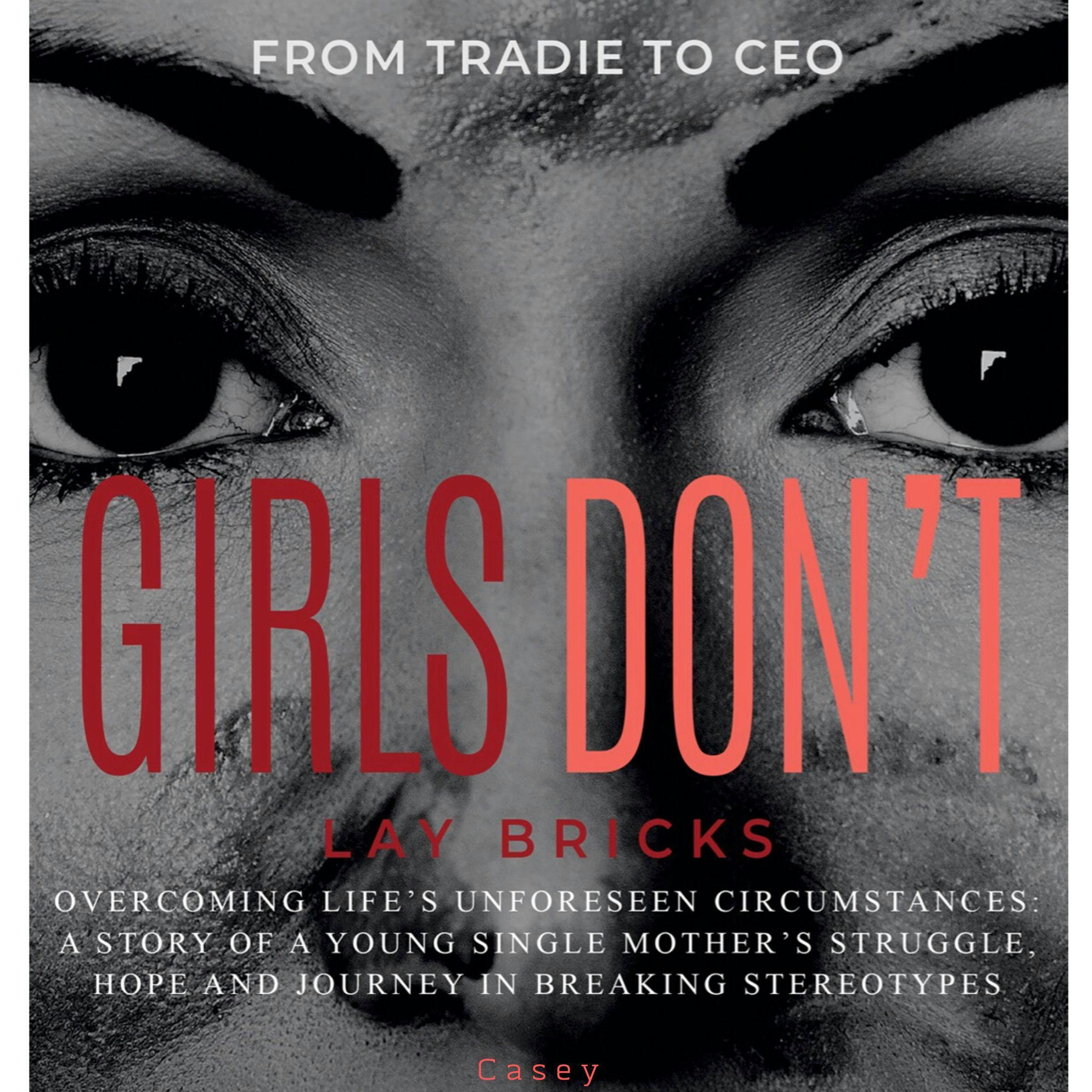 Girls Don't Lay Bricks: From Tradie To CEO, Overcoming Life's Unforeseen Circumstances: A Story Of A Young Single Mother's Struggle, Hope And Journey In Breaking Stereotypes - undefined