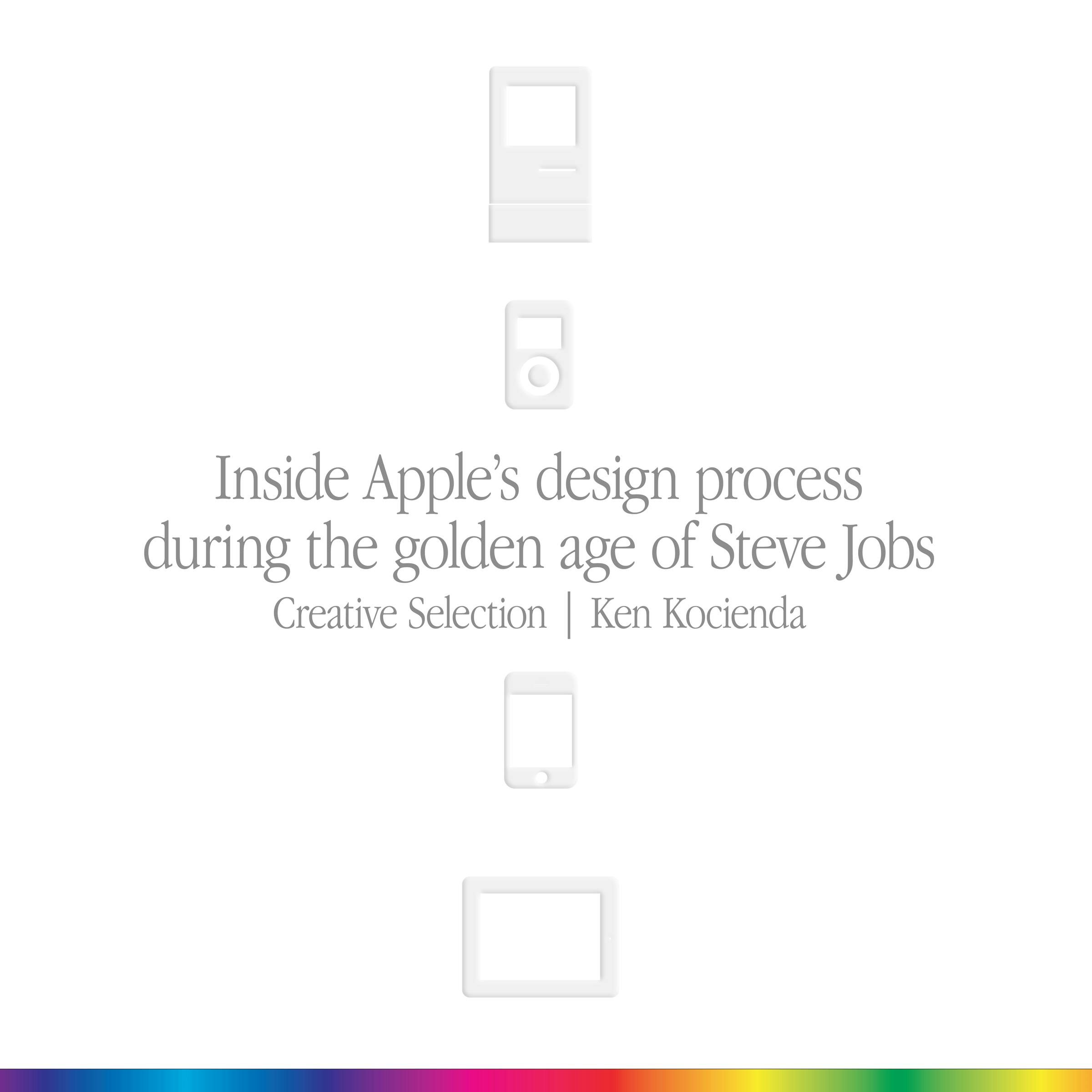 Creative Selection: Inside Apple's Design Process During the Golden Age of Steve Jobs - Ken Kocienda