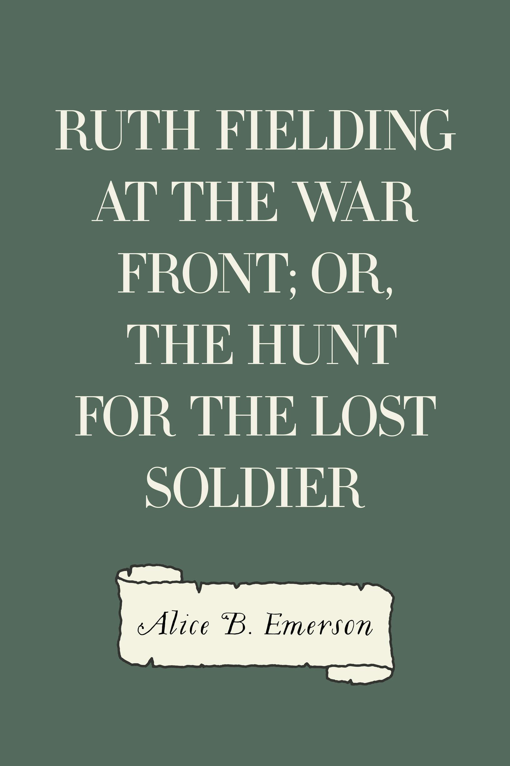 Ruth Fielding at the War Front; or, The Hunt for the Lost Soldier - Alice B. Emerson