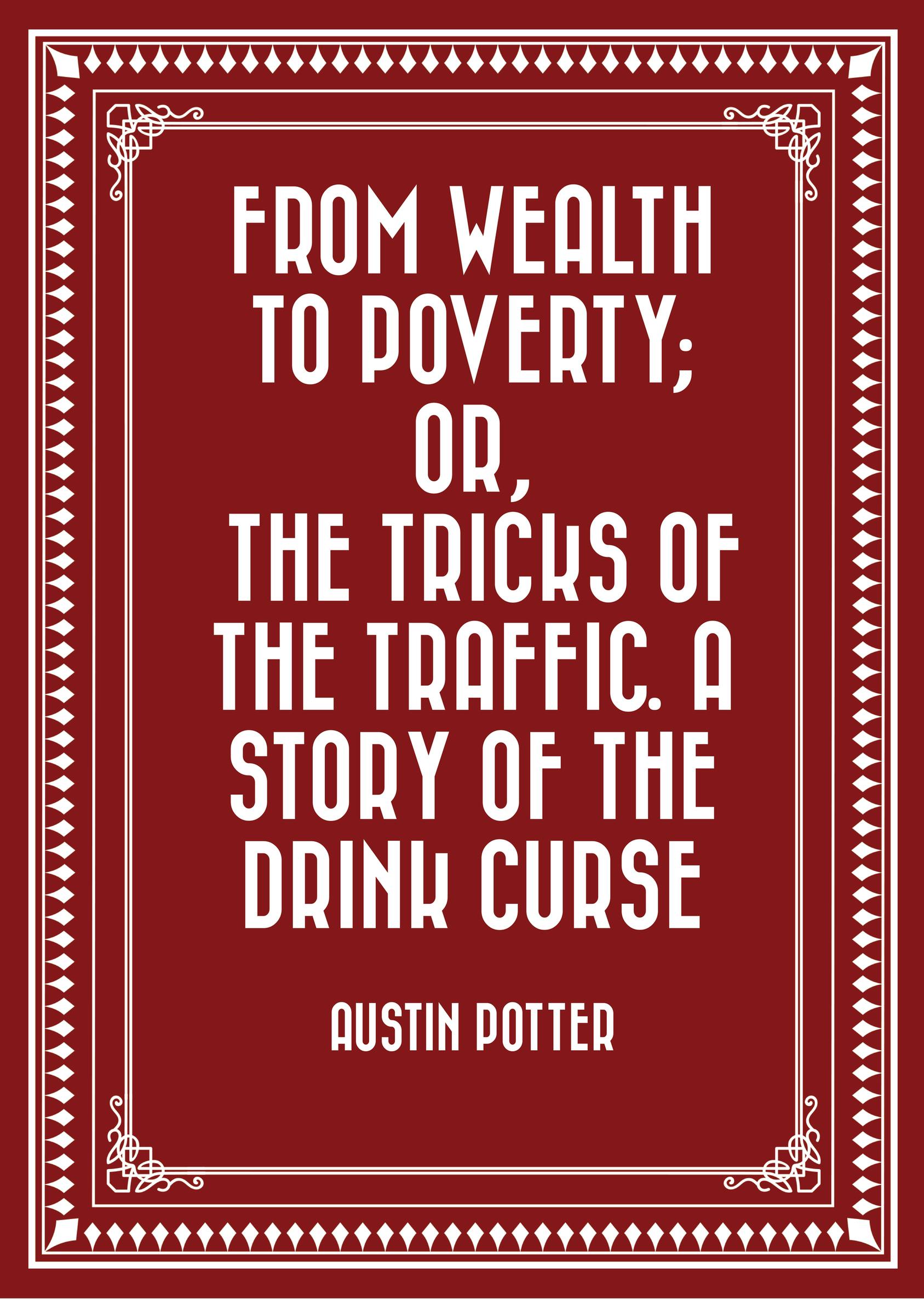From Wealth to Poverty; Or, the Tricks of the Traffic. A Story of the Drink Curse - undefined