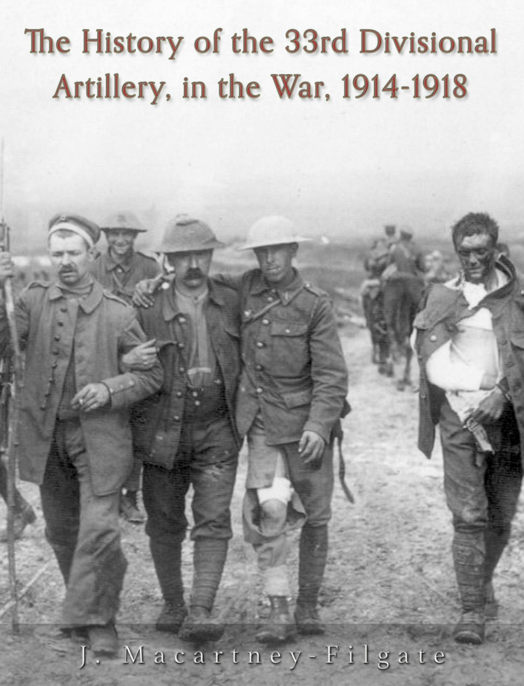 The History of the 33rd Divisional Artillery, in the War, 1914-1918 - J. Macartney-Filgate