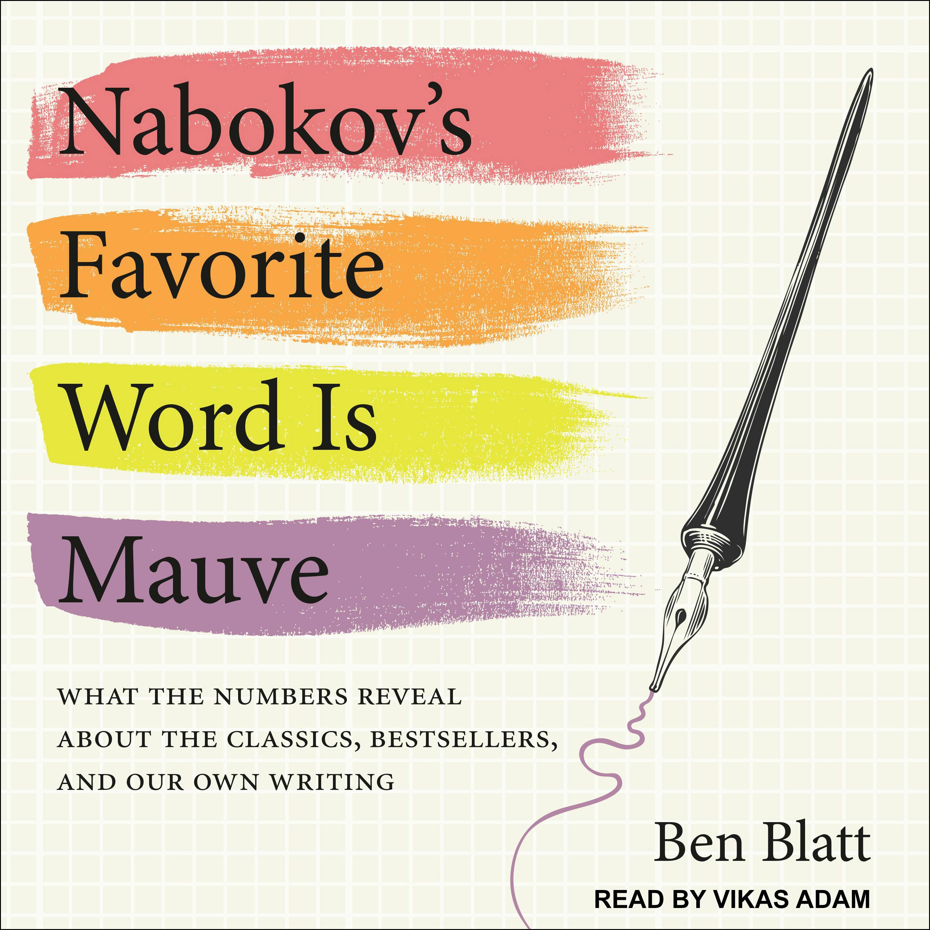 Nabokov's Favorite Word Is Mauve: What the Numbers Reveal About the Classics, Bestsellers, and Our Own Writing - Ben Blatt