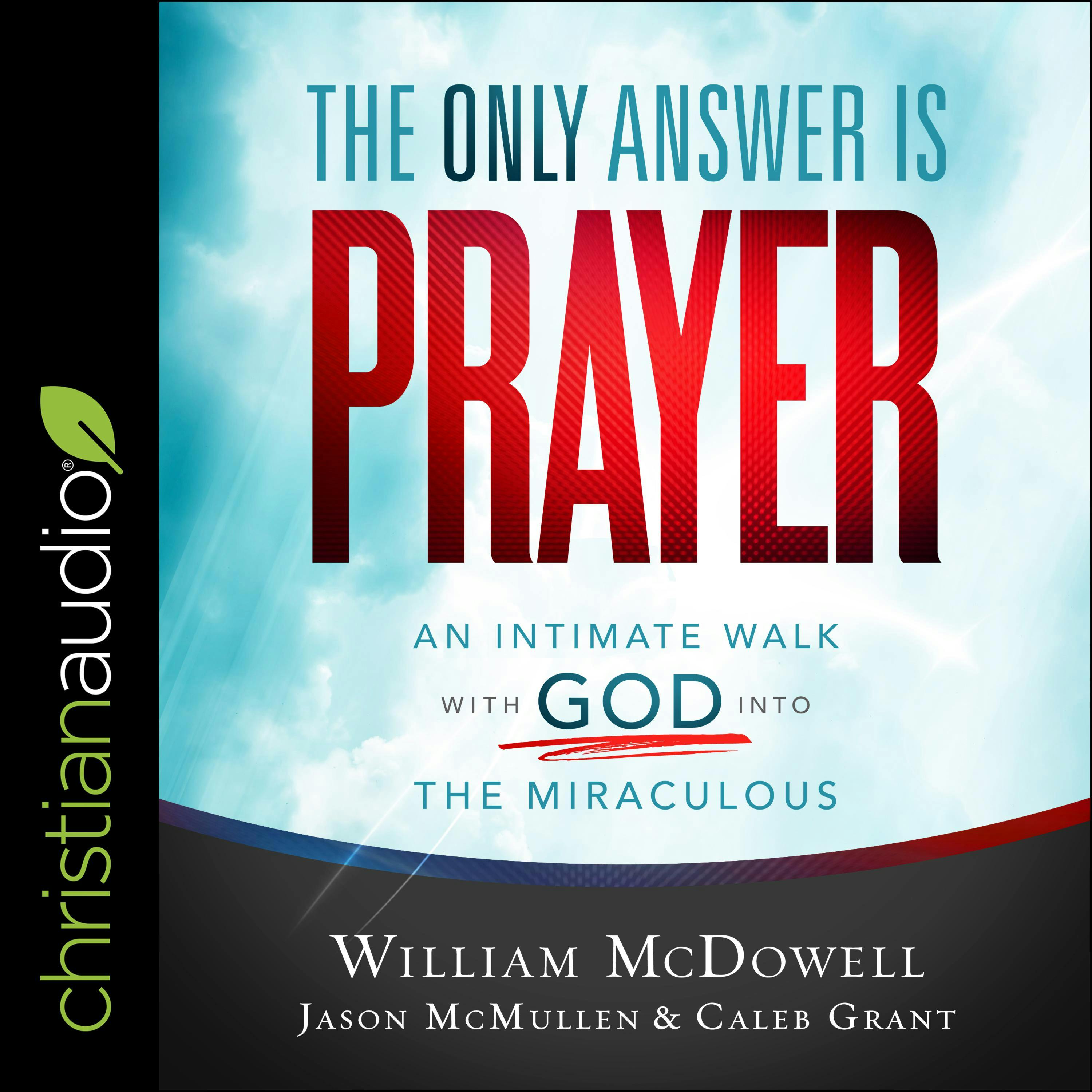 The Only Answer Is Prayer: An Intimate Walk with God into the Miraculous - Caleb Grant, William McDowell, Jason McMullen