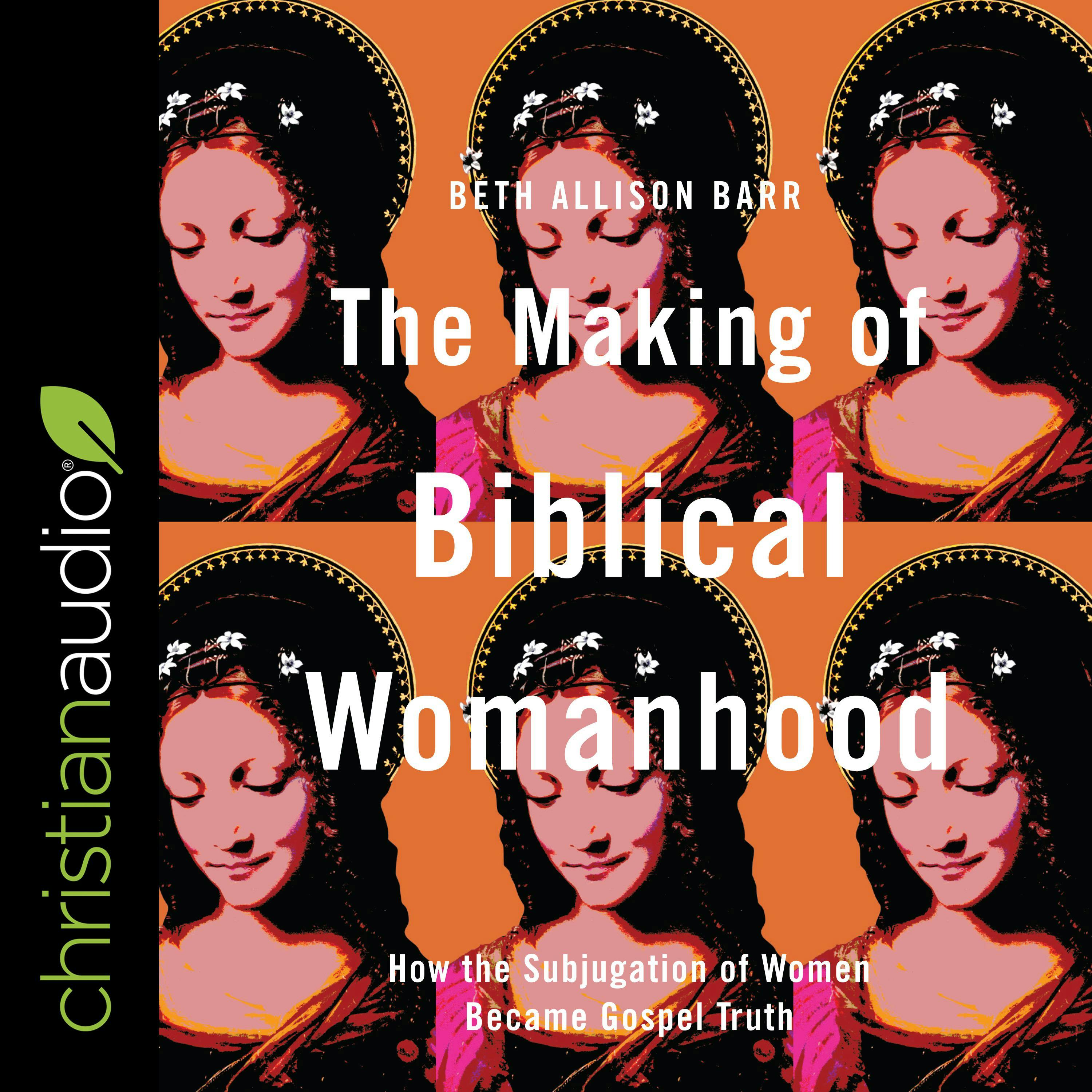 The Making of Biblical Womanhood: How the Subjugation of Women Became Gospel Truth - Beth Allison Barr