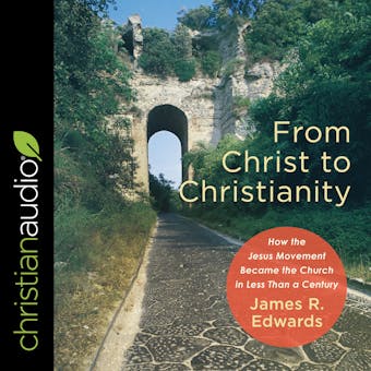 From Christ to Christianity: How the Jesus Movement Became the Church in Less Than a Century