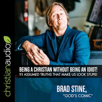 Being a Christian Without Being an Idiot!: 11 Assumed Truths That Make Us Look Stupid