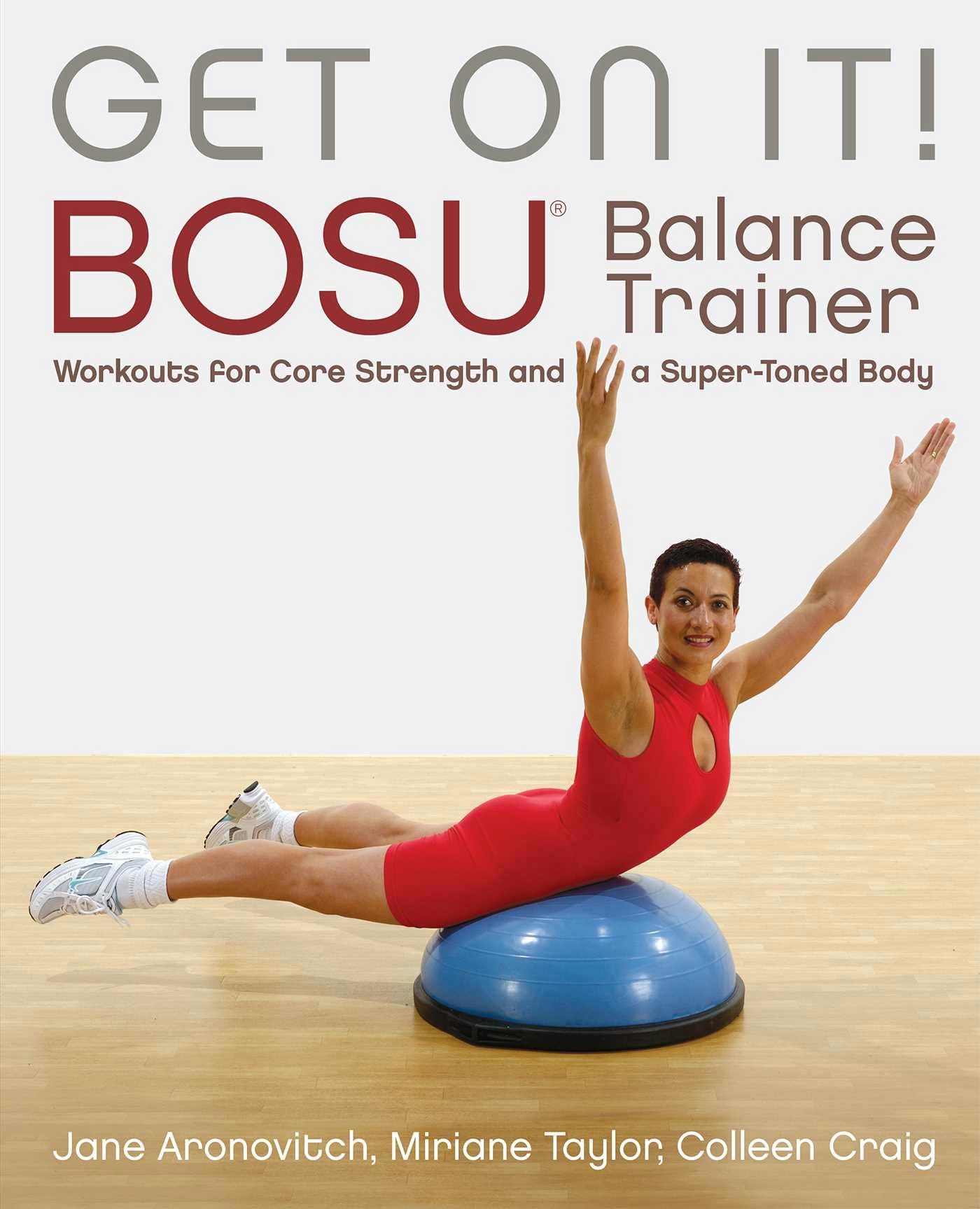Get On It!: BOSU® Balance Trainer Workouts for Core Strength and a Super Toned Body - Jane Aronovitch, Miriane Taylor, Craig Colleen