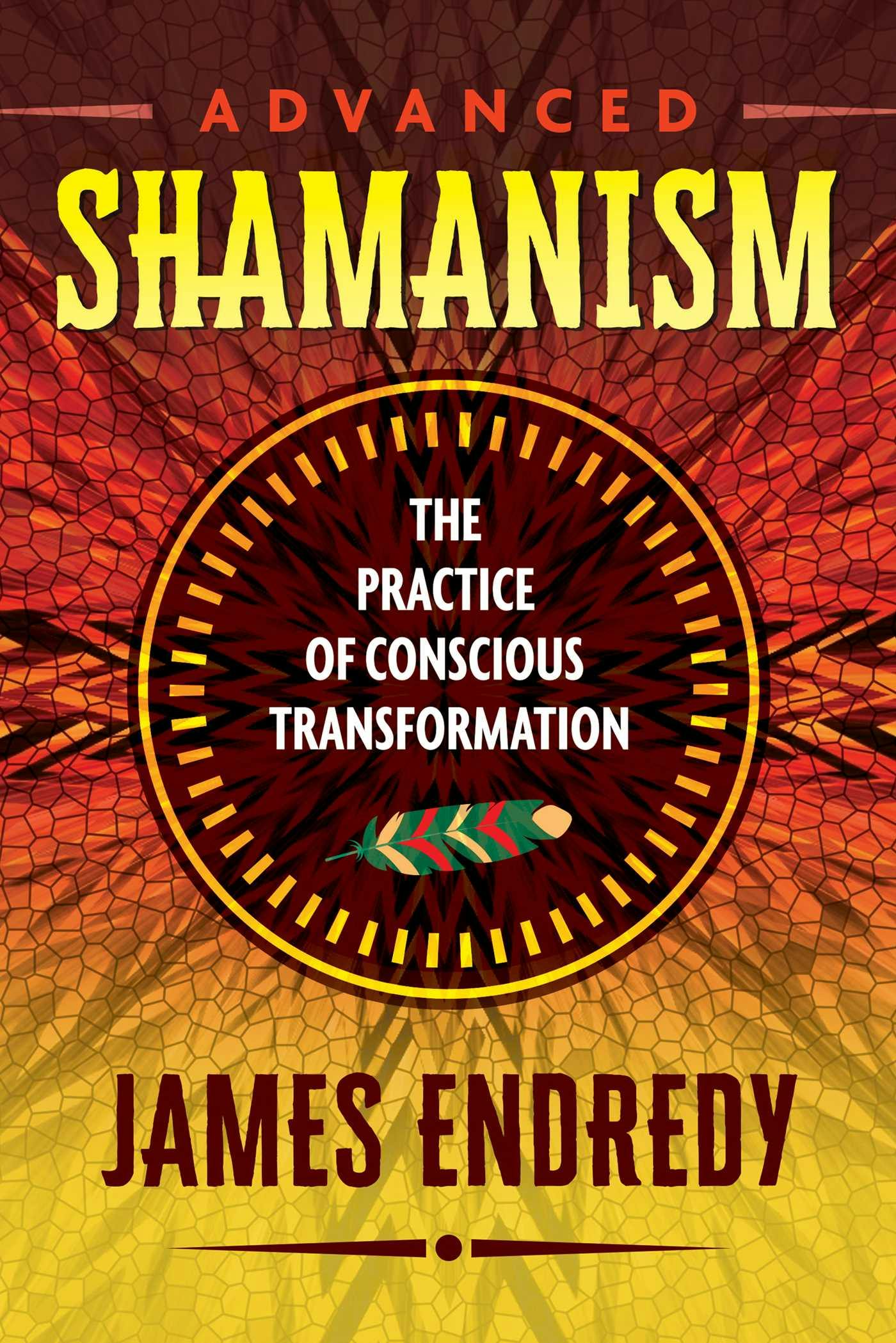 Advanced Shamanism: The Practice of Conscious Transformation - James Endredy