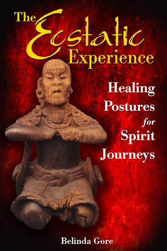 The Ecstatic Experience: Healing Postures for Spirit Journeys