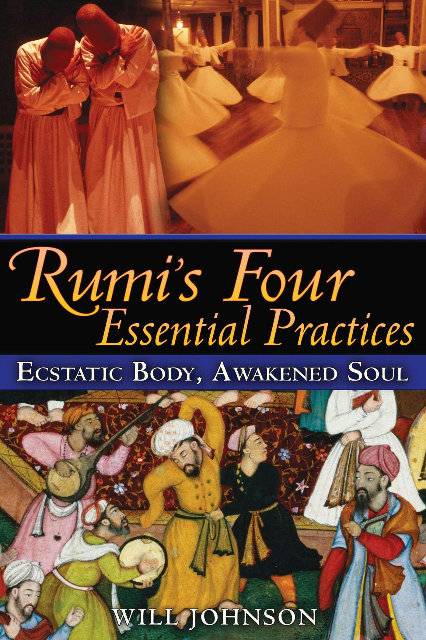 Rumi's Four Essential Practices: Ecstatic Body, Awakened Soul - Will Johnson