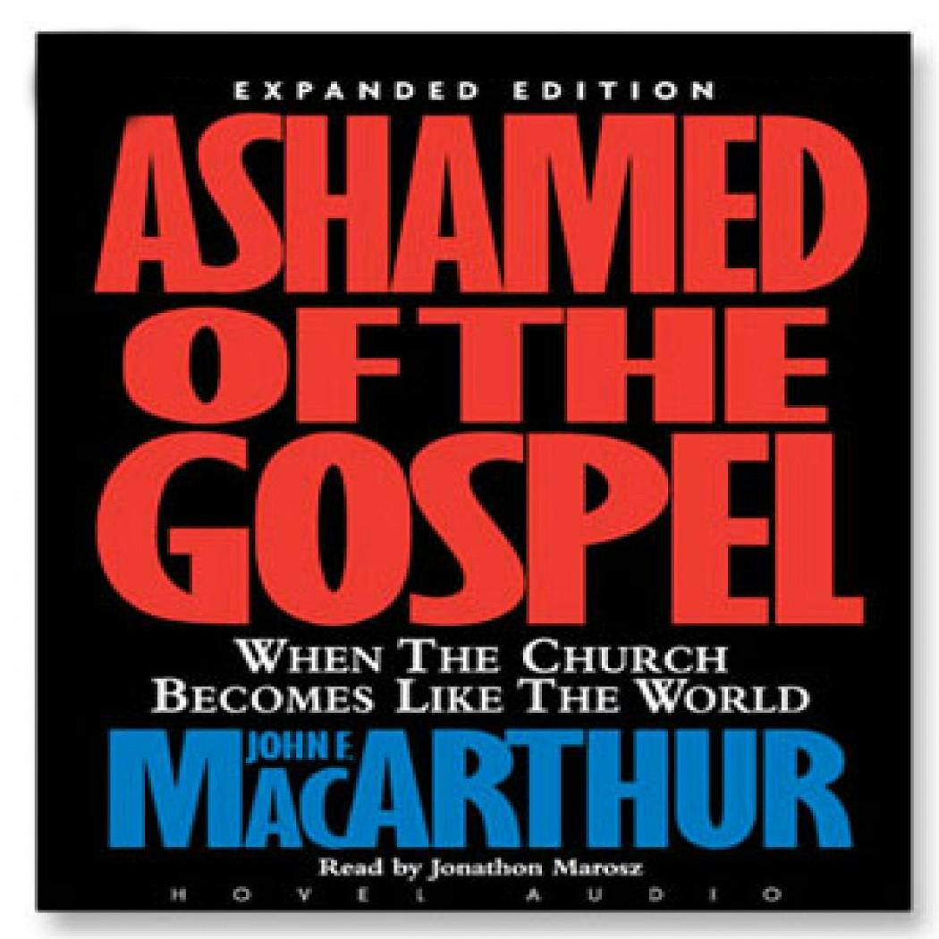 Ashamed of the Gospel: When the Church Becomes Like the World - John MacArthur