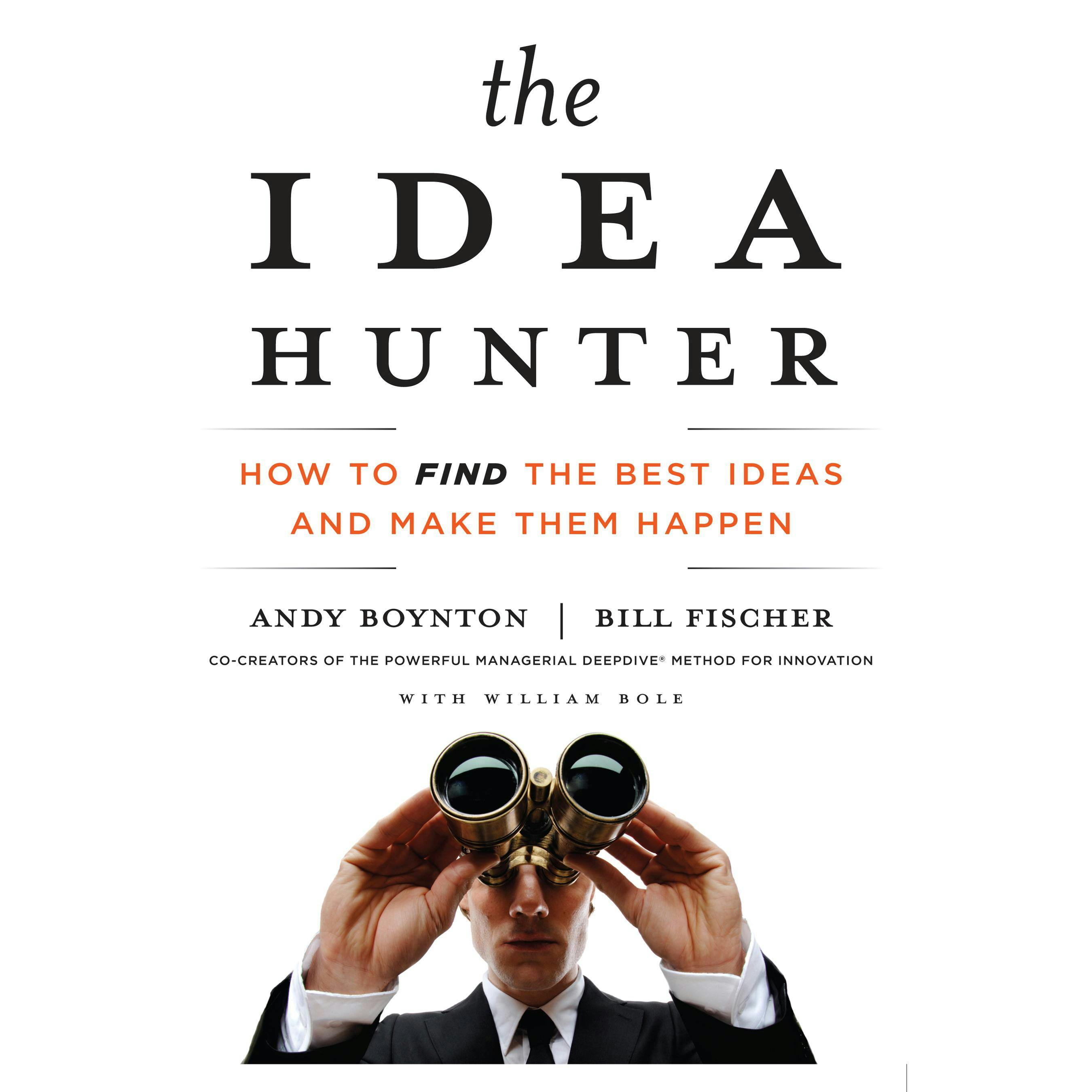 The Idea Hunter: How to Find the Best Ideas and Make Them Happen - William Bole, Andy Boynton, Bill Fischer