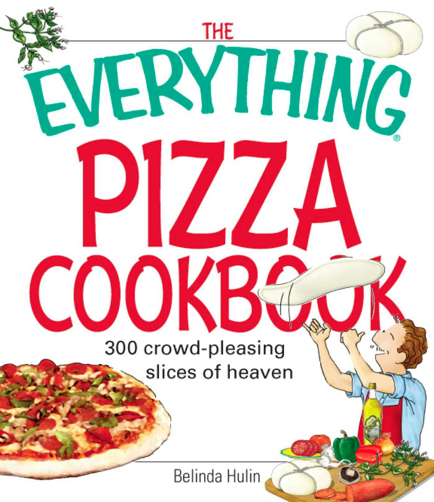 The Everything Pizza Cookbook: 300 Crowd-Pleasing Slices of Heaven - undefined