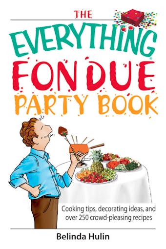 The Everything Fondue Party Book: Cooking Tips, Decorating Ideas, And over 250 Crowd-pleasing Recipes