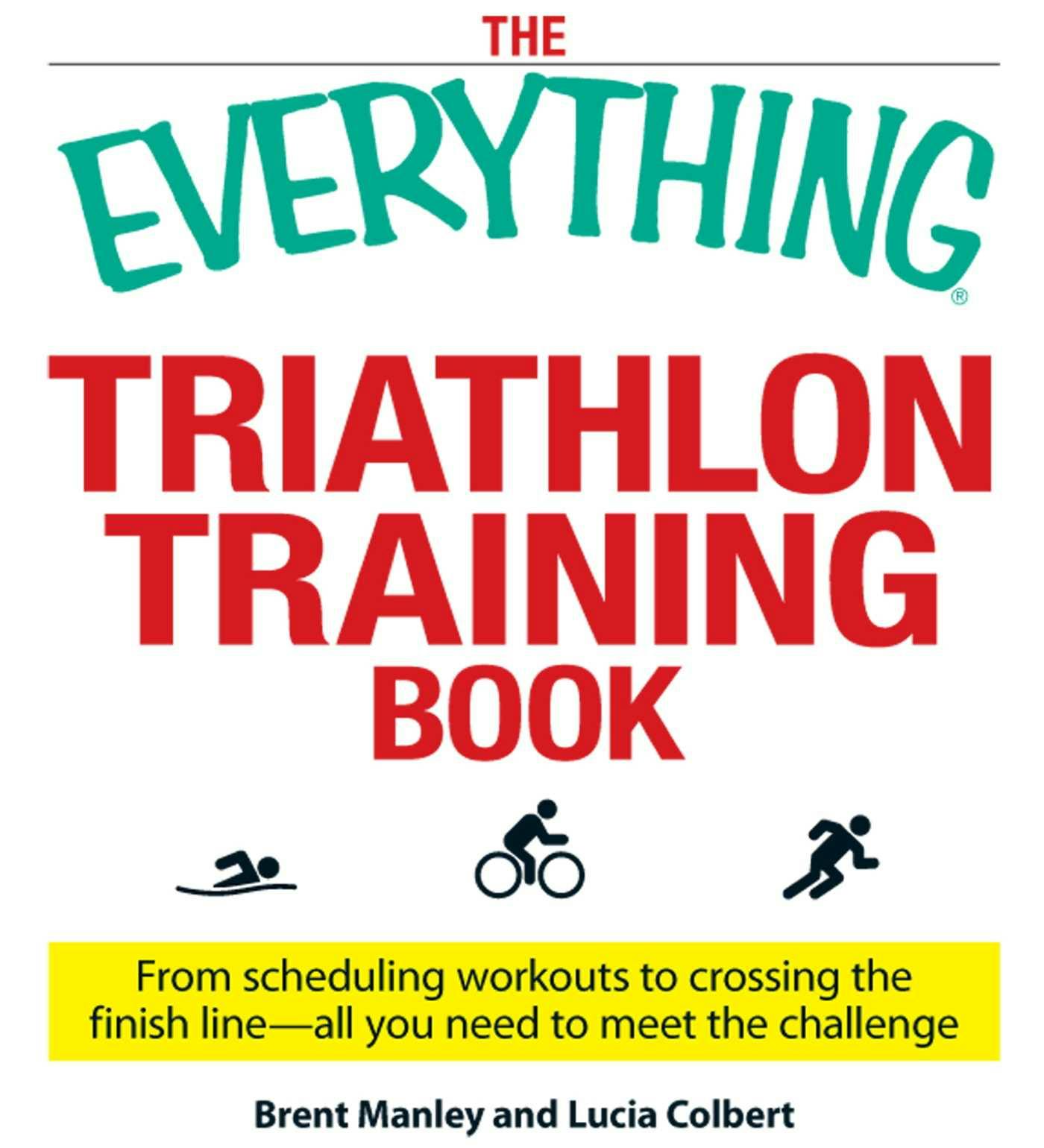 The Everything Triathlon Training Book: From scheduling workouts to crossing the finish line -- all you need to meet the challenge - Lucia Colbert, Brent Manley