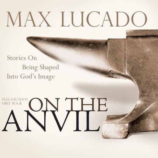 On the Anvil: Being Shaped into God's Image - Max Lucado