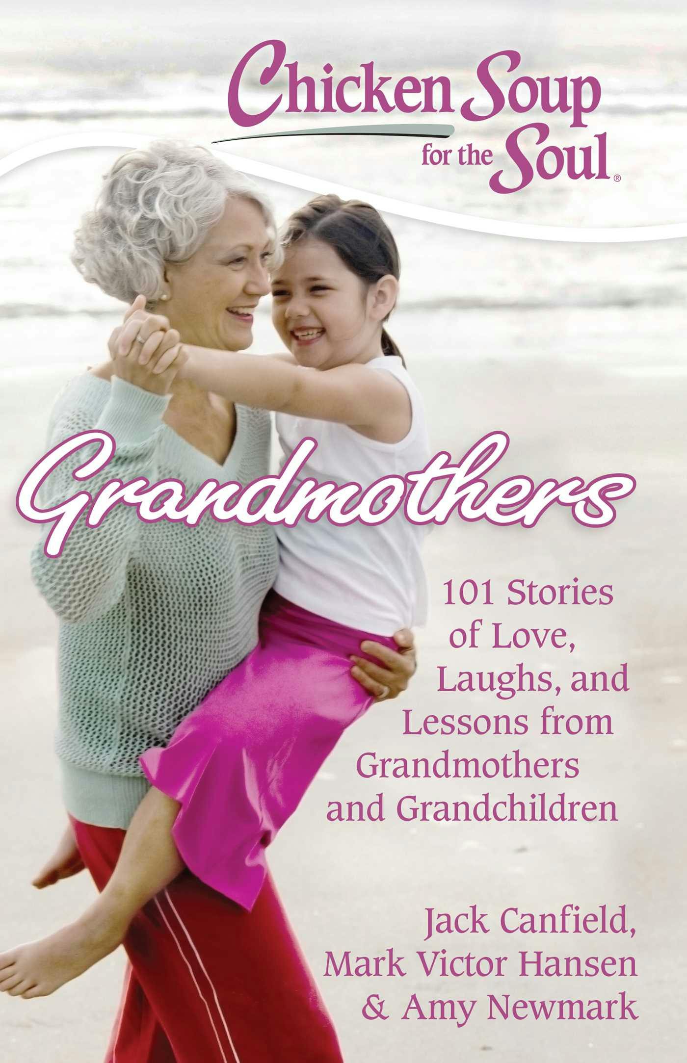 Chicken Soup for the Soul: Grandmothers: 101 Stories of Love, Laughs, and Lessons from Grandmothers and Grandchildren - Mark Victor Hansen, Jack Canfield, Amy Newmark