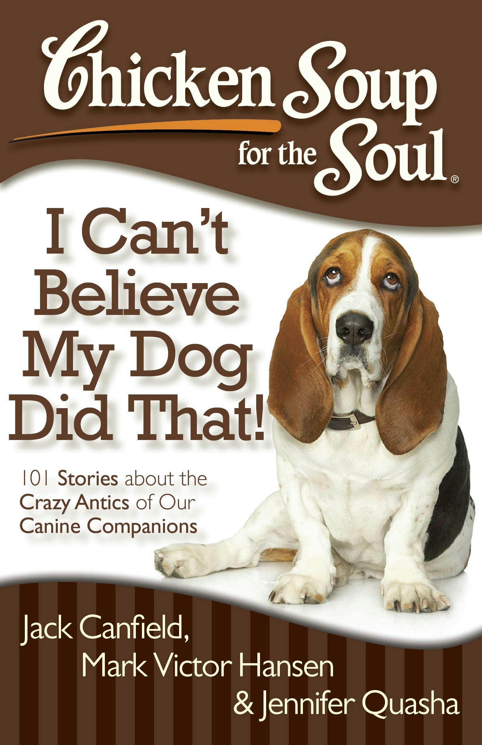 Chicken Soup for the Soul: I Can't Believe My Dog Did That!: 101 Stories about the Crazy Antics of Our Canine Companions - Mark Victor Hansen, Jack Canfield, Jennifer Quasha