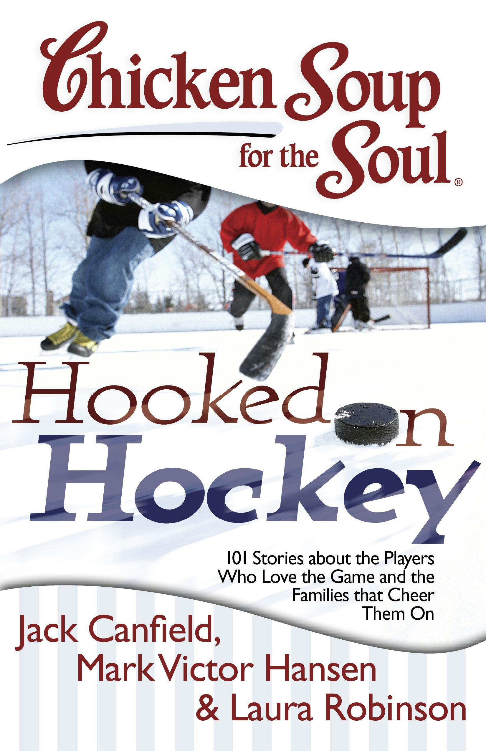Chicken Soup for the Soul: Hooked on Hockey: 101 Stories about the Players Who Love the Game and the Families that Cheer Them On - Mark Victor Hansen, Jack Canfield, Laura Robinson