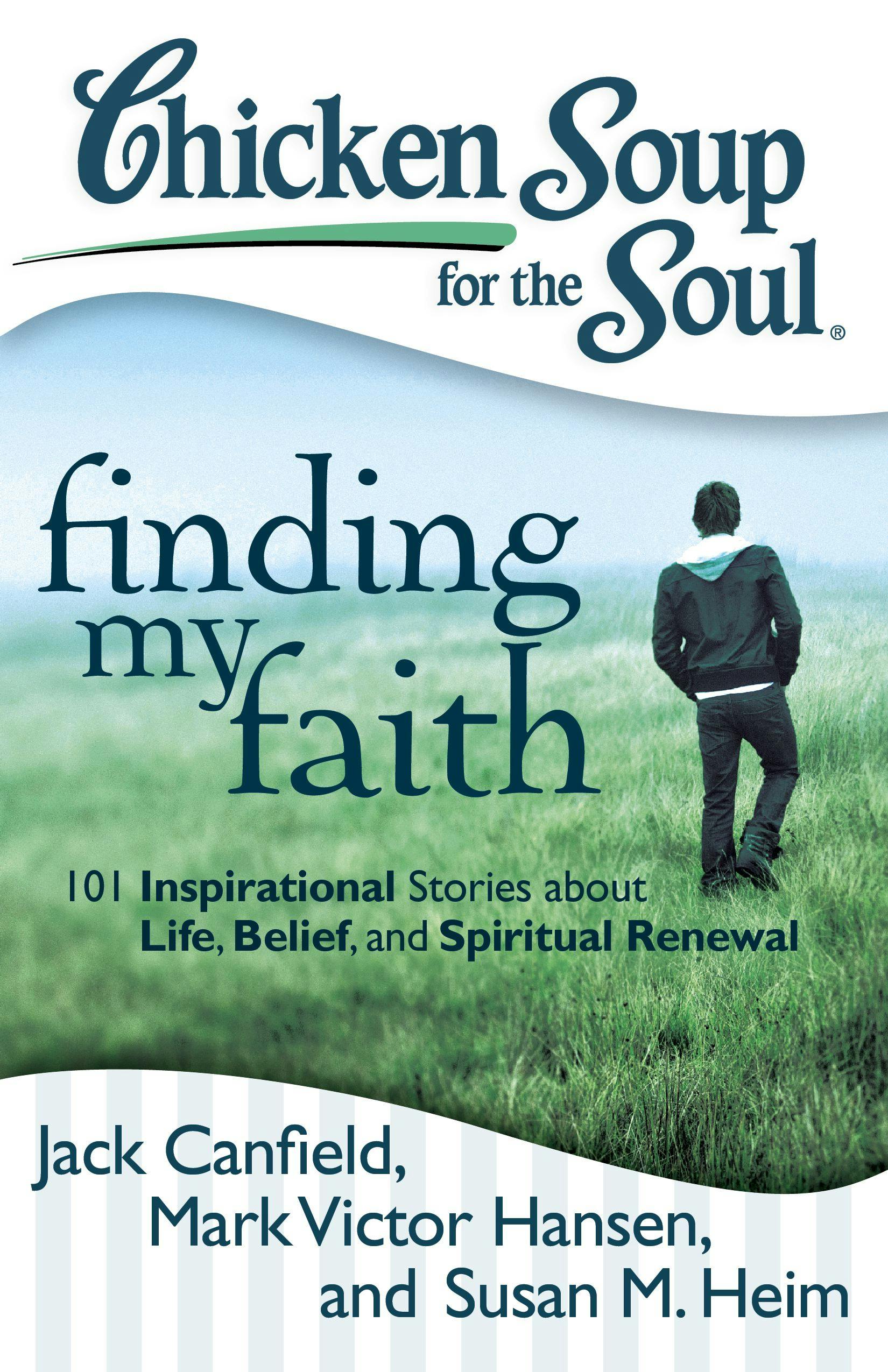 Chicken Soup for the Soul: Finding My Faith: 101 Inspirational Stories about Life, Belief, and Spiritual Renewal - Mark Victor Hansen, Susan M. Heim, Jack Canfield