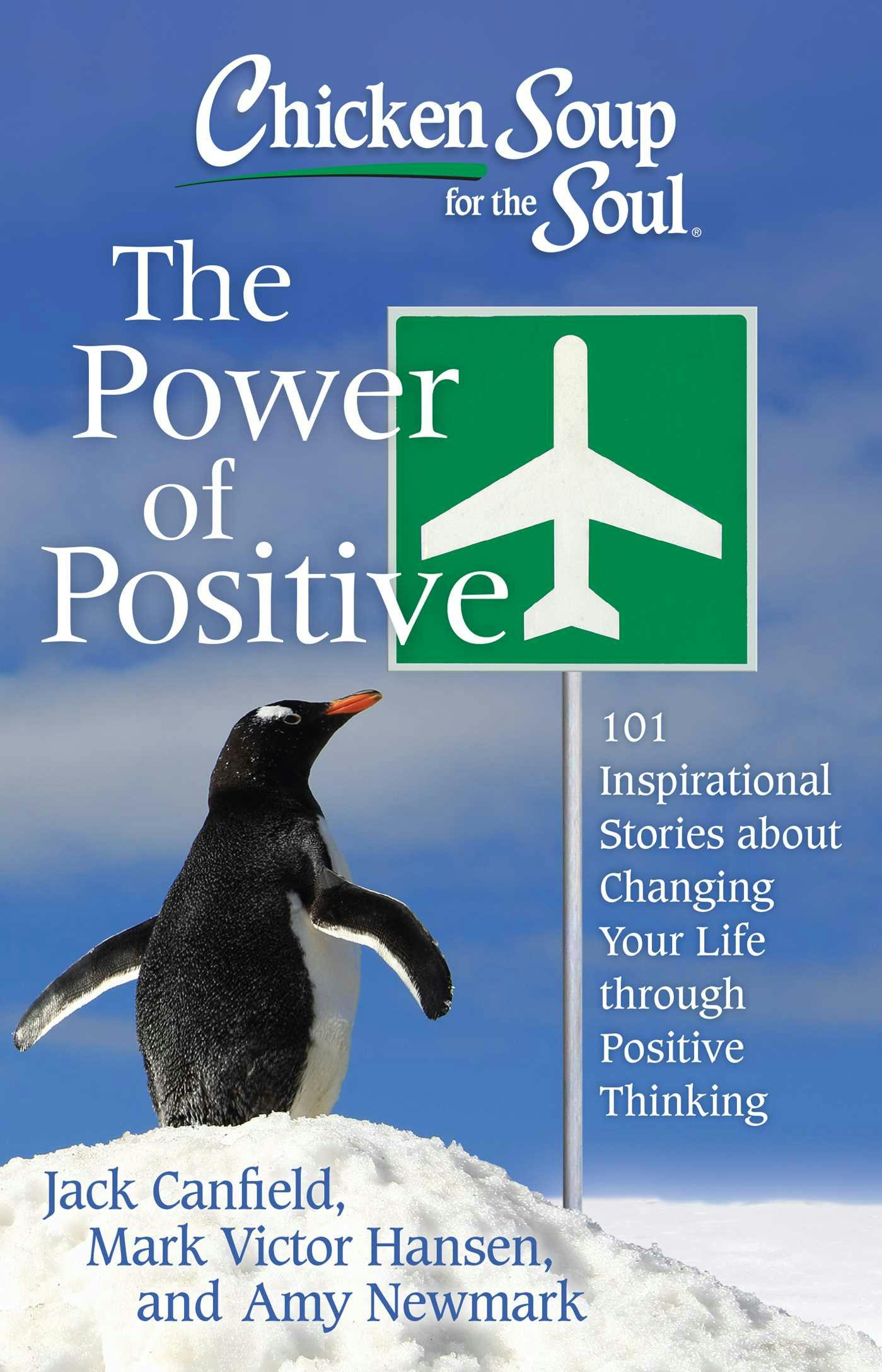 Chicken Soup for the Soul: The Power of Positive: 101 Inspirational Stories about Changing Your Life through Positive Thinking - Mark Victor Hansen, Jack Canfield, Amy Newmark