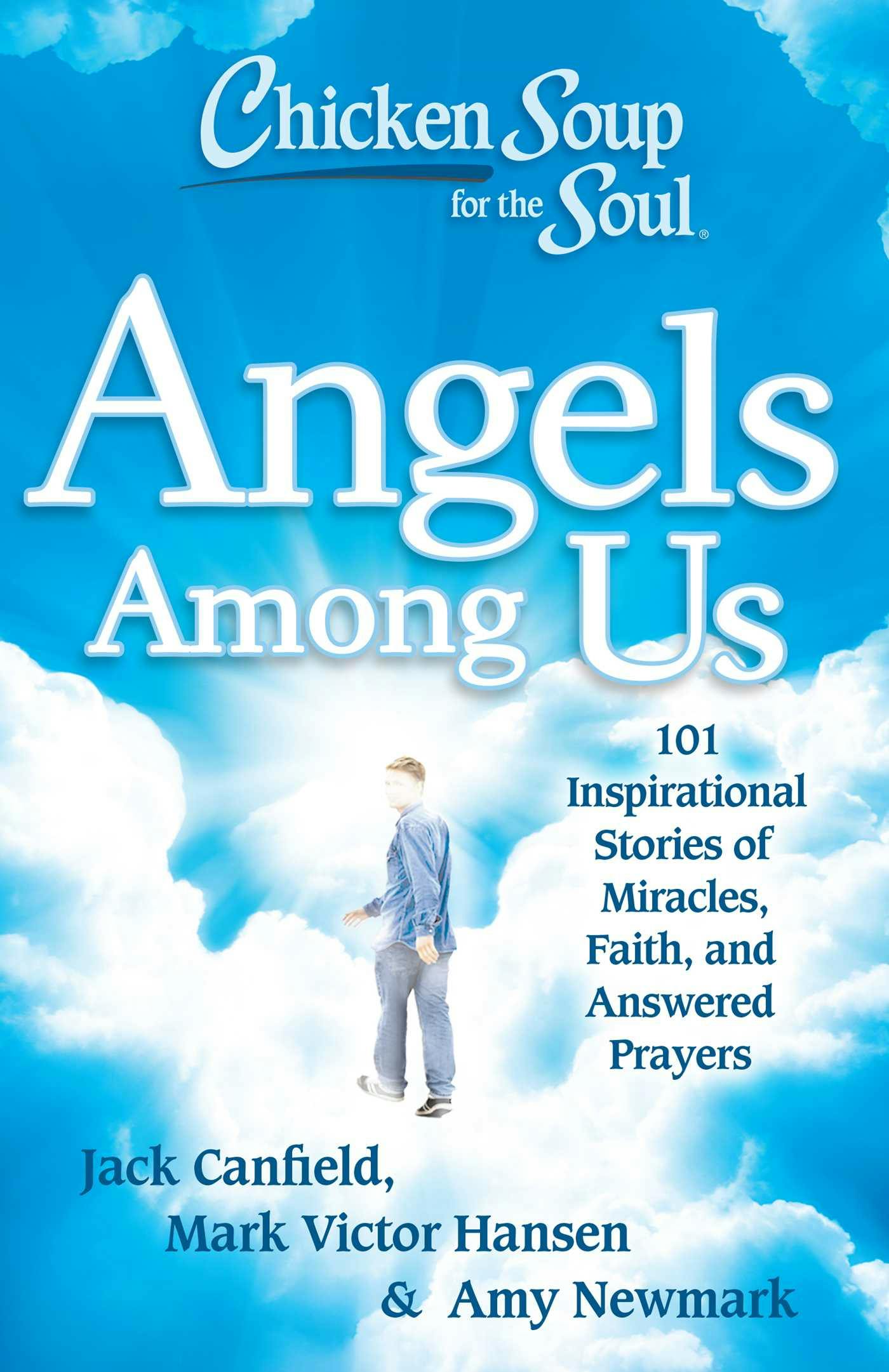 Chicken Soup for the Soul: Angels Among Us: 101 Inspirational Stories of Miracles, Faith, and Answered Prayers - Mark Victor Hansen, Jack Canfield, Amy Newmark