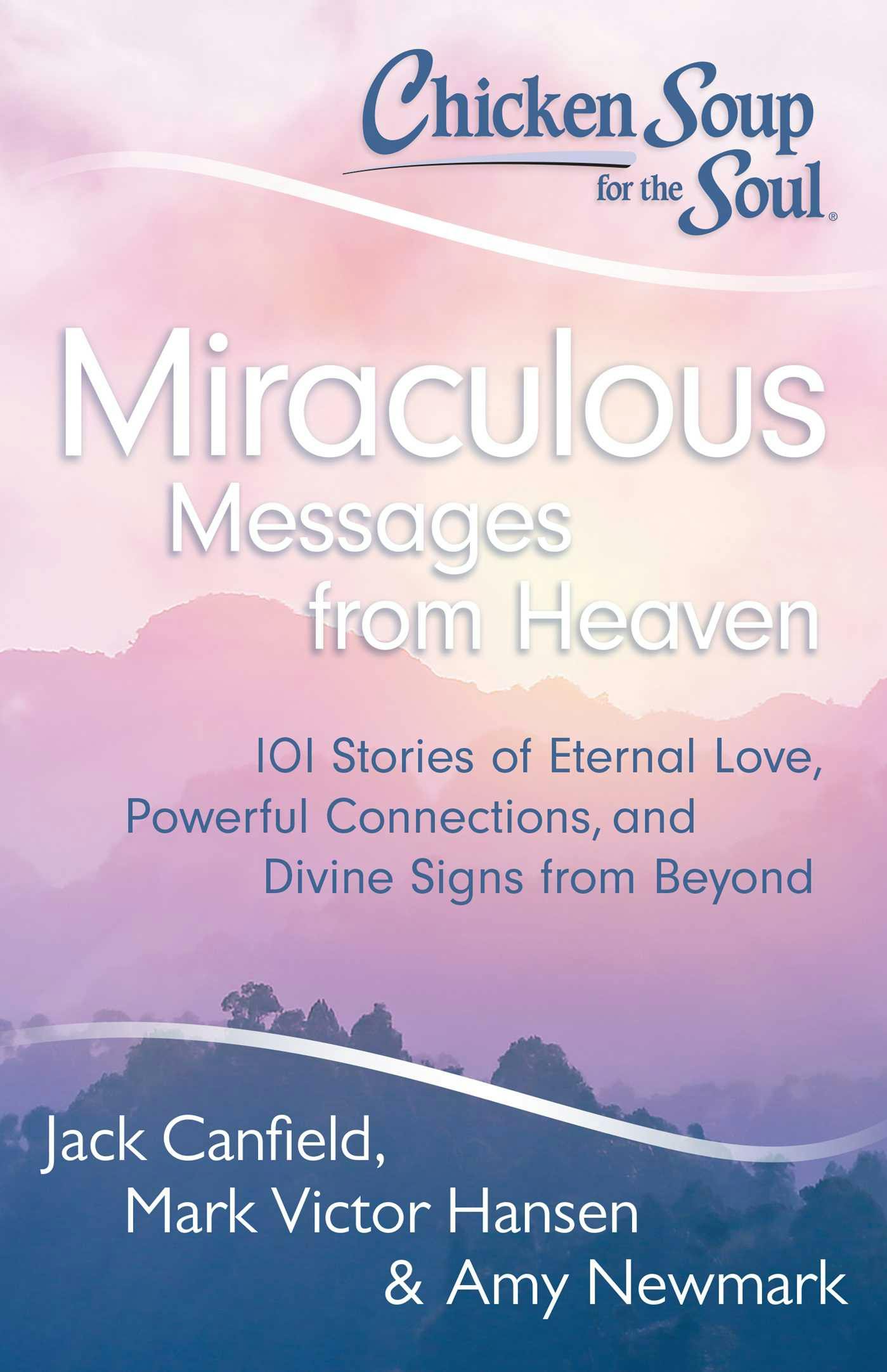 Chicken Soup for the Soul: Miraculous Messages from Heaven: 101 Stories of Eternal Love, Powerful Connections, and Divine Signs from Beyond - Mark Victor Hansen, Jack Canfield, Amy Newmark