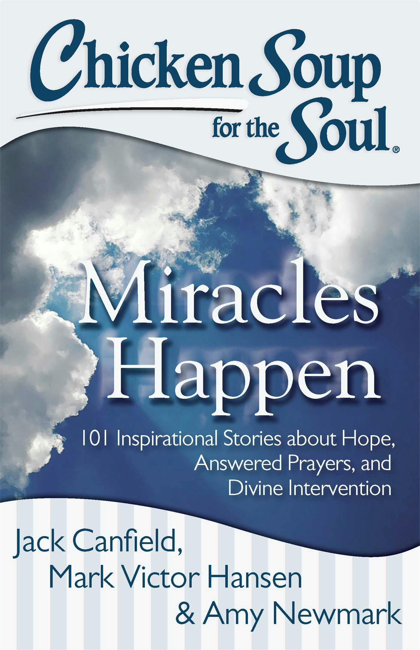 Chicken Soup for the Soul: Miracles Happen: 101 Inspirational Stories about Hope, Answered Prayers, and Divine Intervention - Mark Victor Hansen, Jack Canfield, Amy Newmark