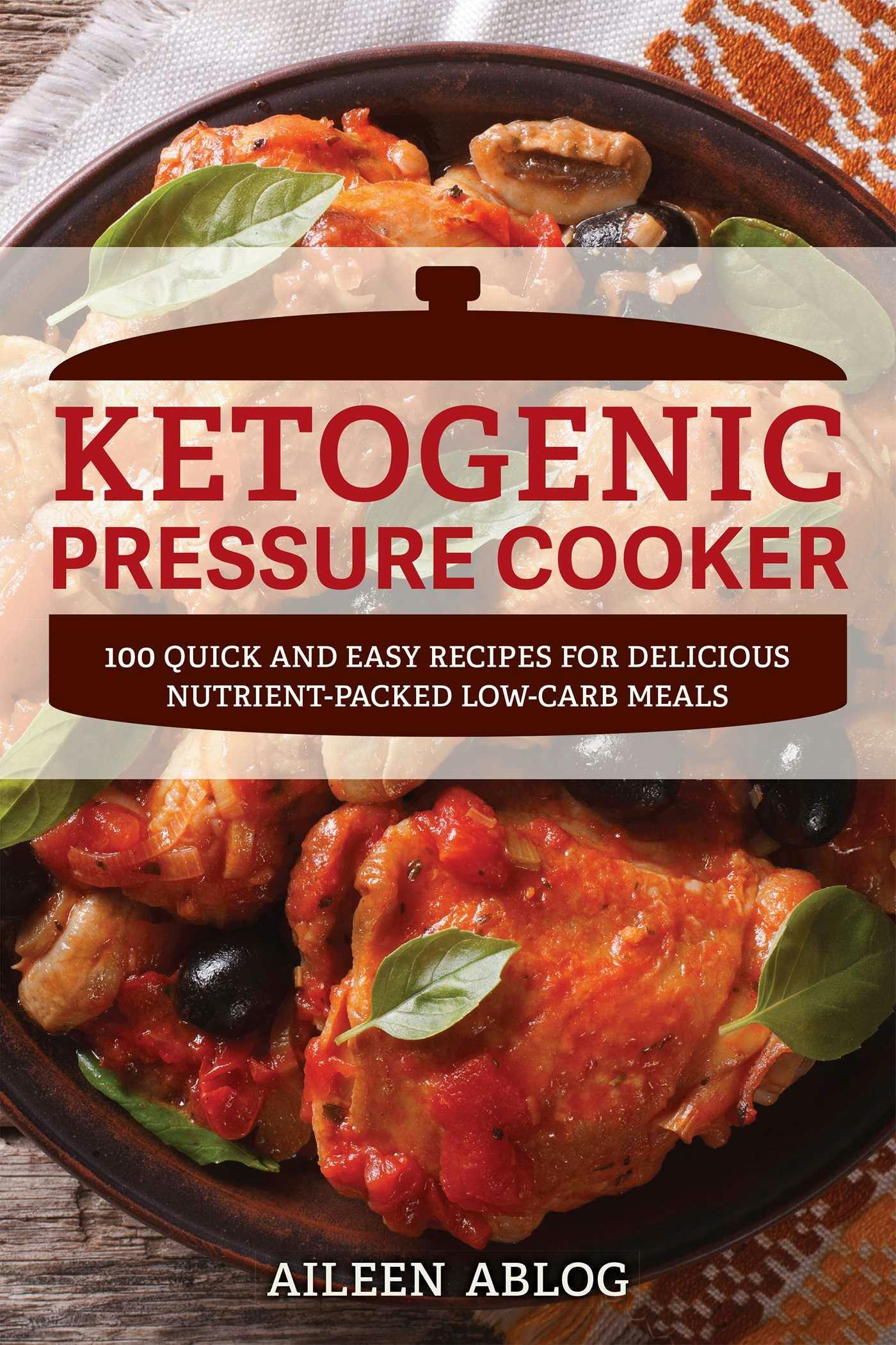 Ketogenic Pressure Cooker: 100 Quick and Easy Recipes for Delicious Nutrient-Packed Low-Carb Meals - Aileen Ablog