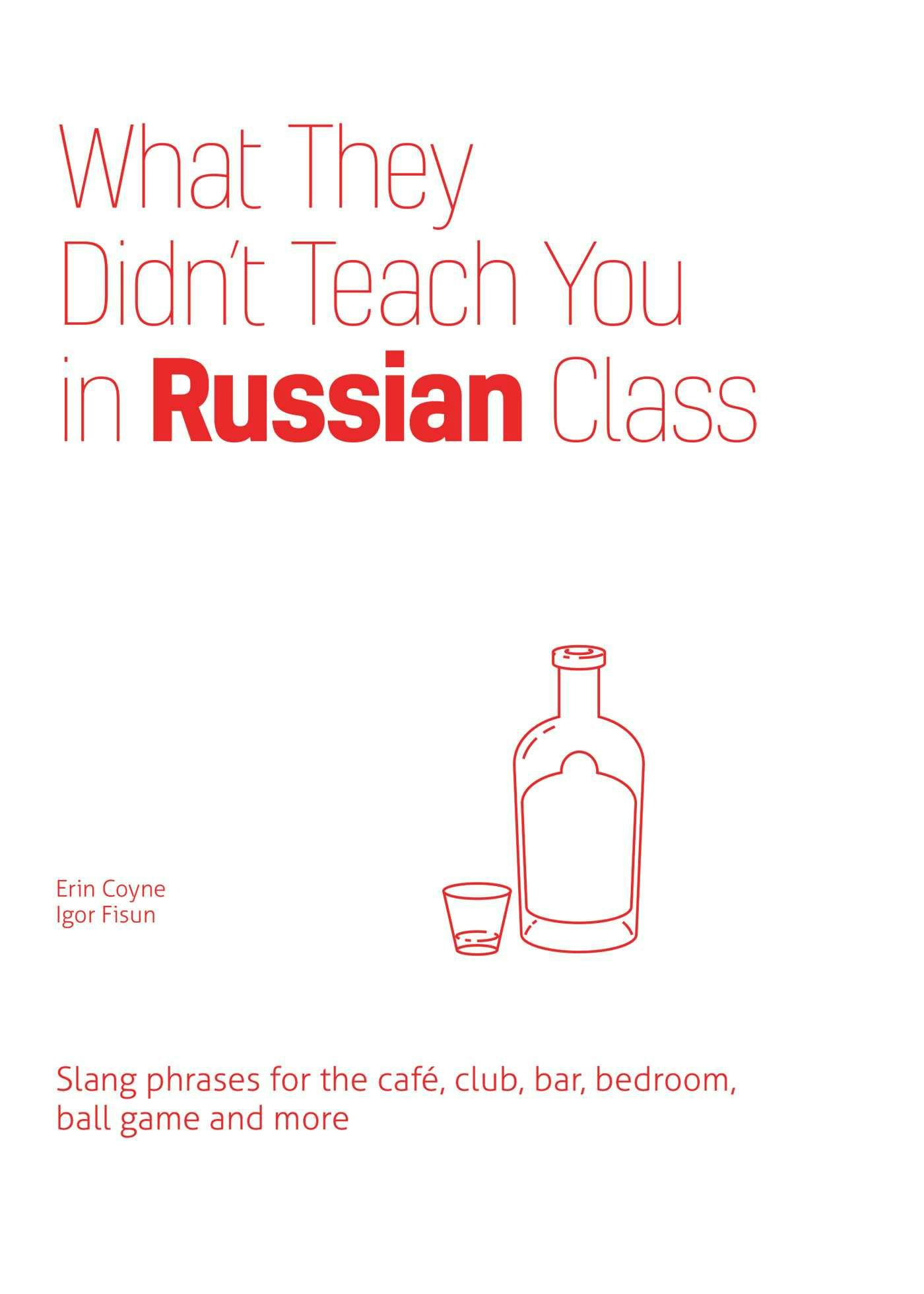 What They Didn't Teach You in Russian Class: Slang Phrases for the Cafe, Club, Bar, Bedroom, Ball Game and More - Igor Fisun, Erin Coyne