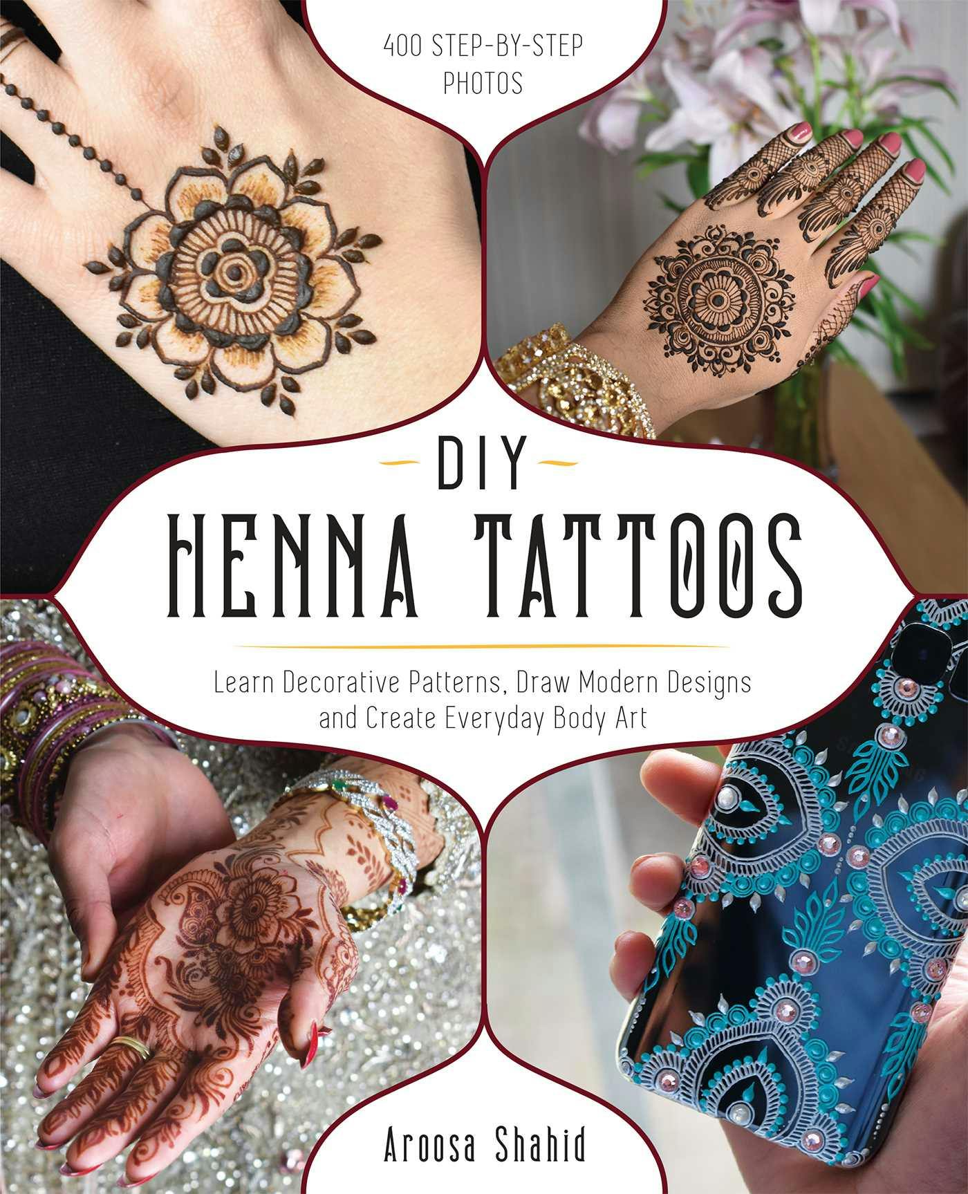 DIY Henna Tattoos: Learn Decorative Patterns, Draw Modern Designs and Create Everyday Body Art - Aroosa Shahid
