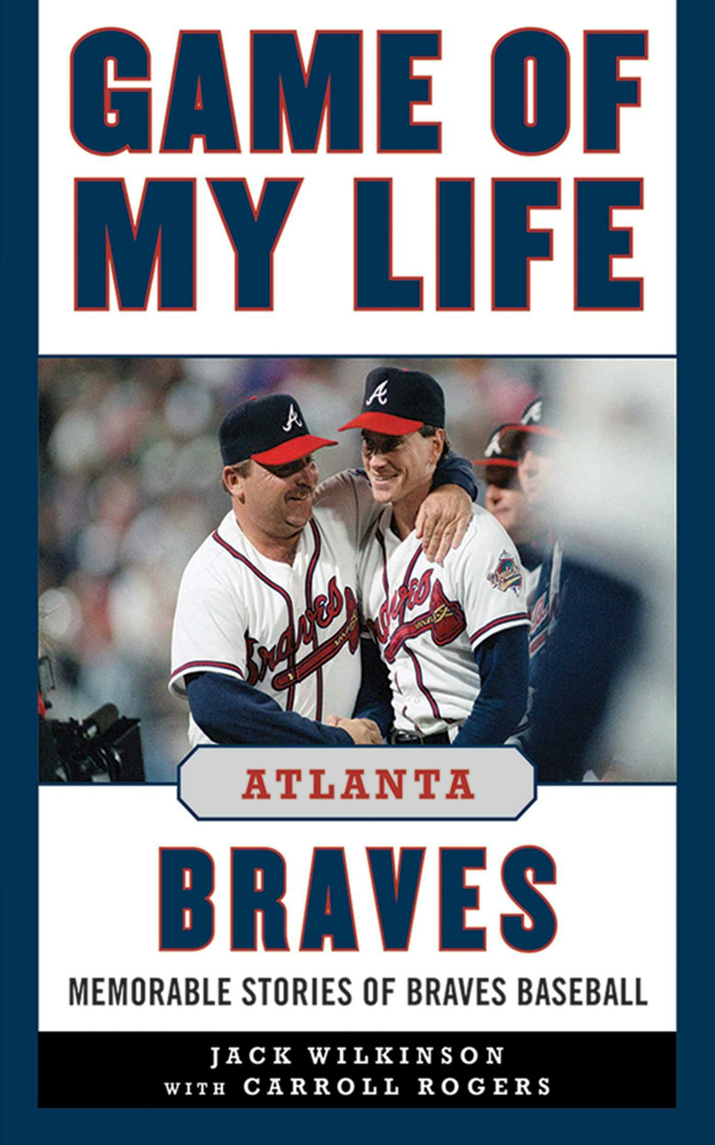 Game of My Life Atlanta Braves: Memorable Stories of Braves Baseball - Jack Wilkinson