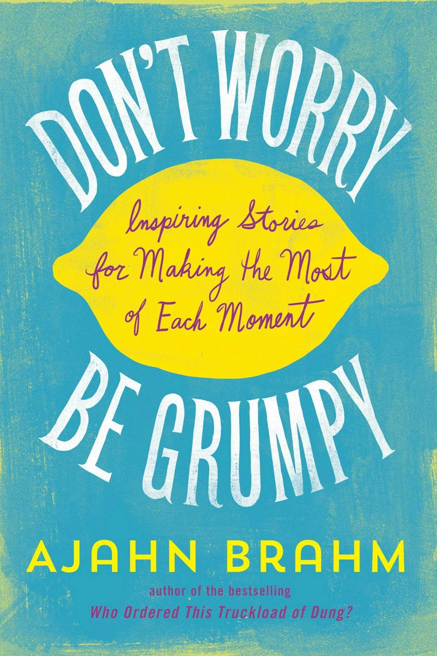 Don't Worry, Be Grumpy: Inspiring Stories for Making the Most of Each Moment - Ajahn Brahm