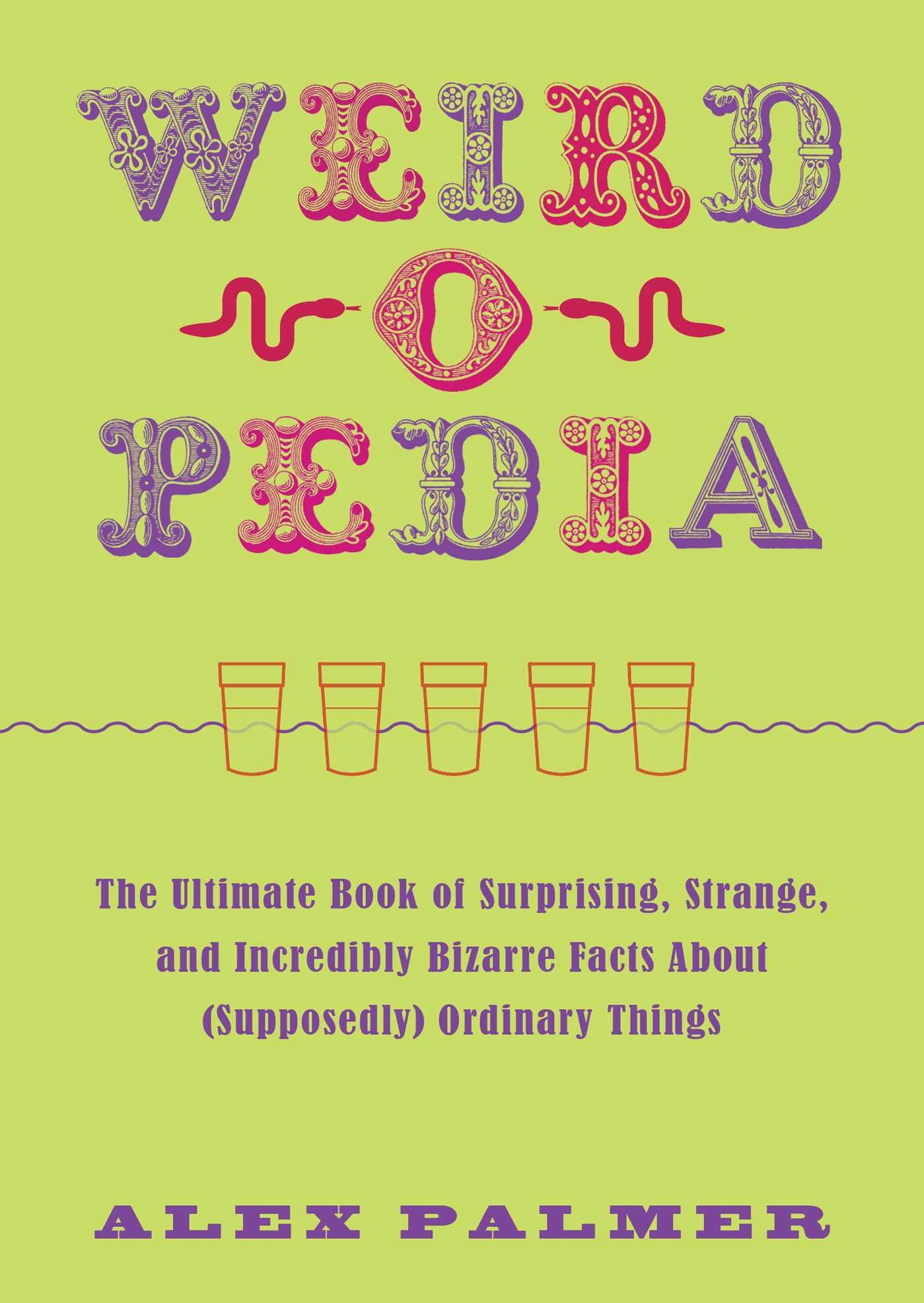 Weird-o-pedia: The Ultimate Book of Surprising Strange and Incredibly Bizarre Facts About (Supposedly) Ordinary Things - Alex Palmer