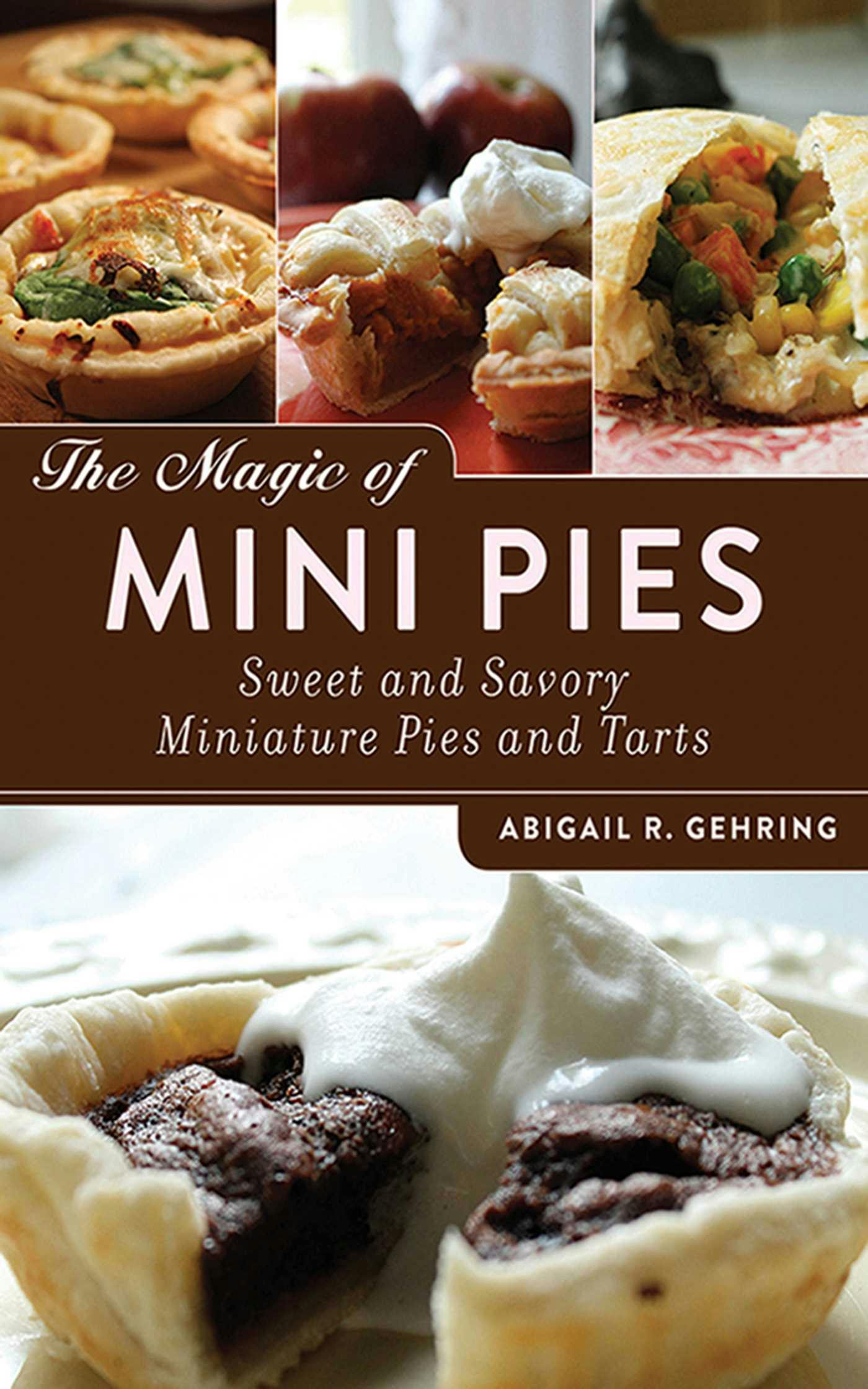 The Magic of Mini Pies: Sweet and Savory Miniature Pies and Tarts - Abigail Gehring