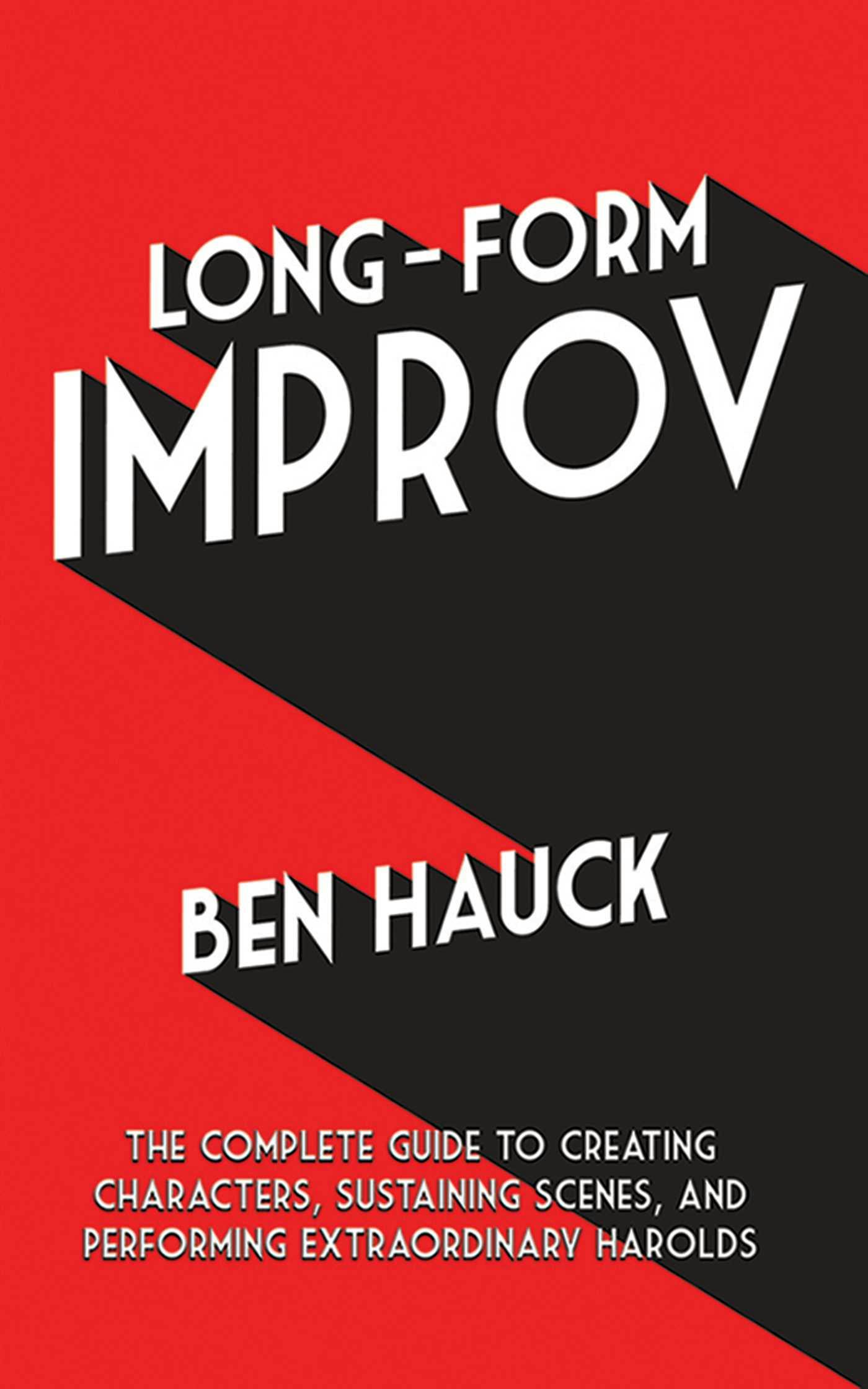 Long-Form Improv: The Complete Guide to Creating Characters, Sustaining Scenes, and Performing Extraordinary Harolds - Ben Hauck
