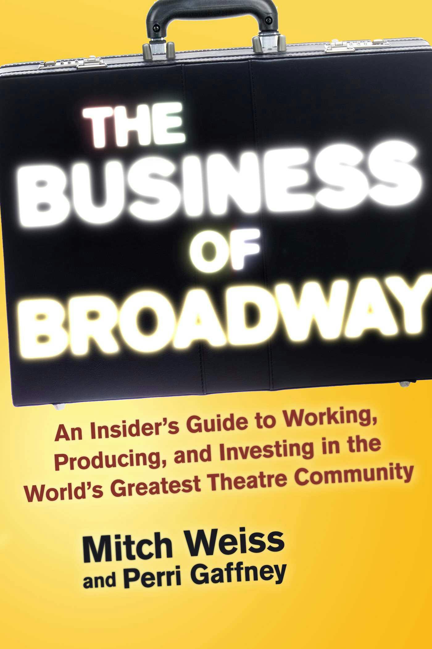 The Business of Broadway: An Insider's Guide to Working, Producing, and Investing in the World's Greatest Theatre Community - undefined