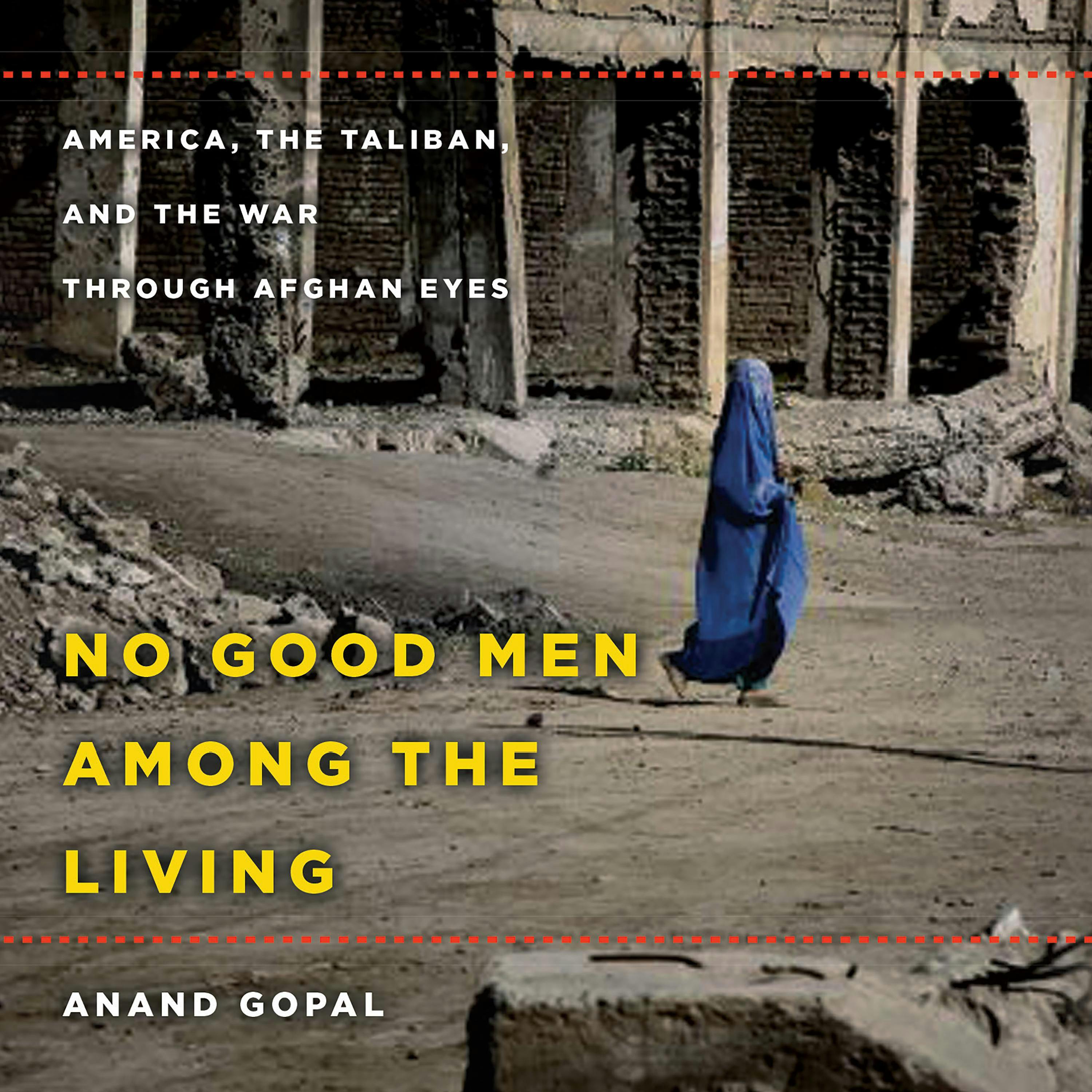 No Good Men Among the Living: America, the Taliban, and the War Through Afghan Eyes - Anand Gopal