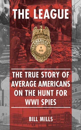 The League: The  True Story of Average Americans on the Hunt for WWI Spies