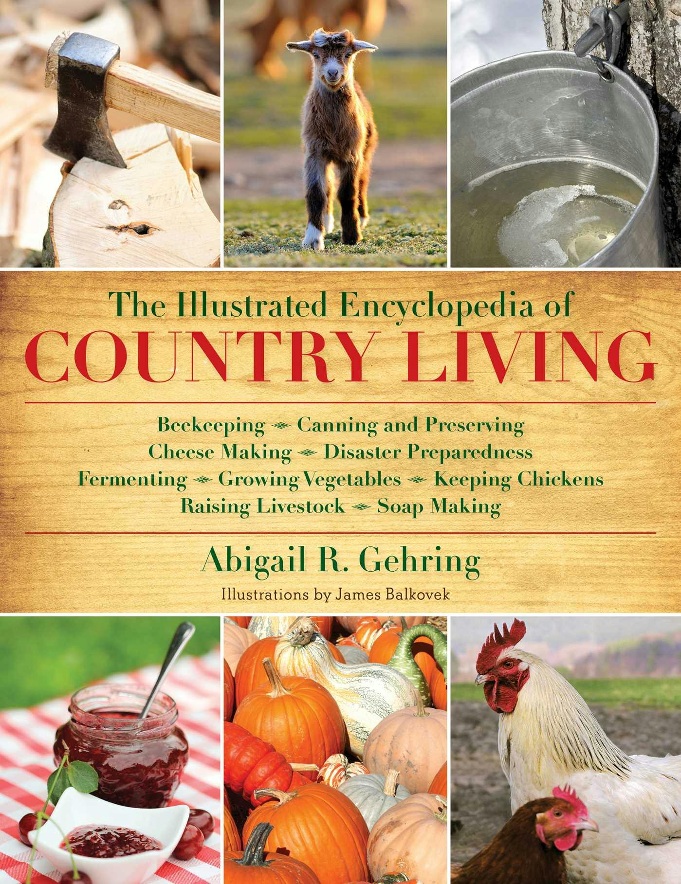 The Illustrated Encyclopedia of Country Living: Beekeeping, Canning and Preserving, Cheese Making, Disaster Preparedness, Fermenting, Growing Vegetables, Keeping Chickens, Raising Livestock, Soap Making, and more! - Abigail Gehring