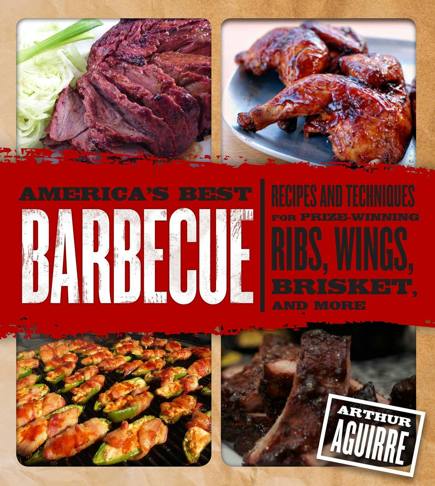 America's Best Barbecue: Recipes and Techniques for Prize-Winning Ribs, Wings, Brisket, and More - Arthur Aguirre