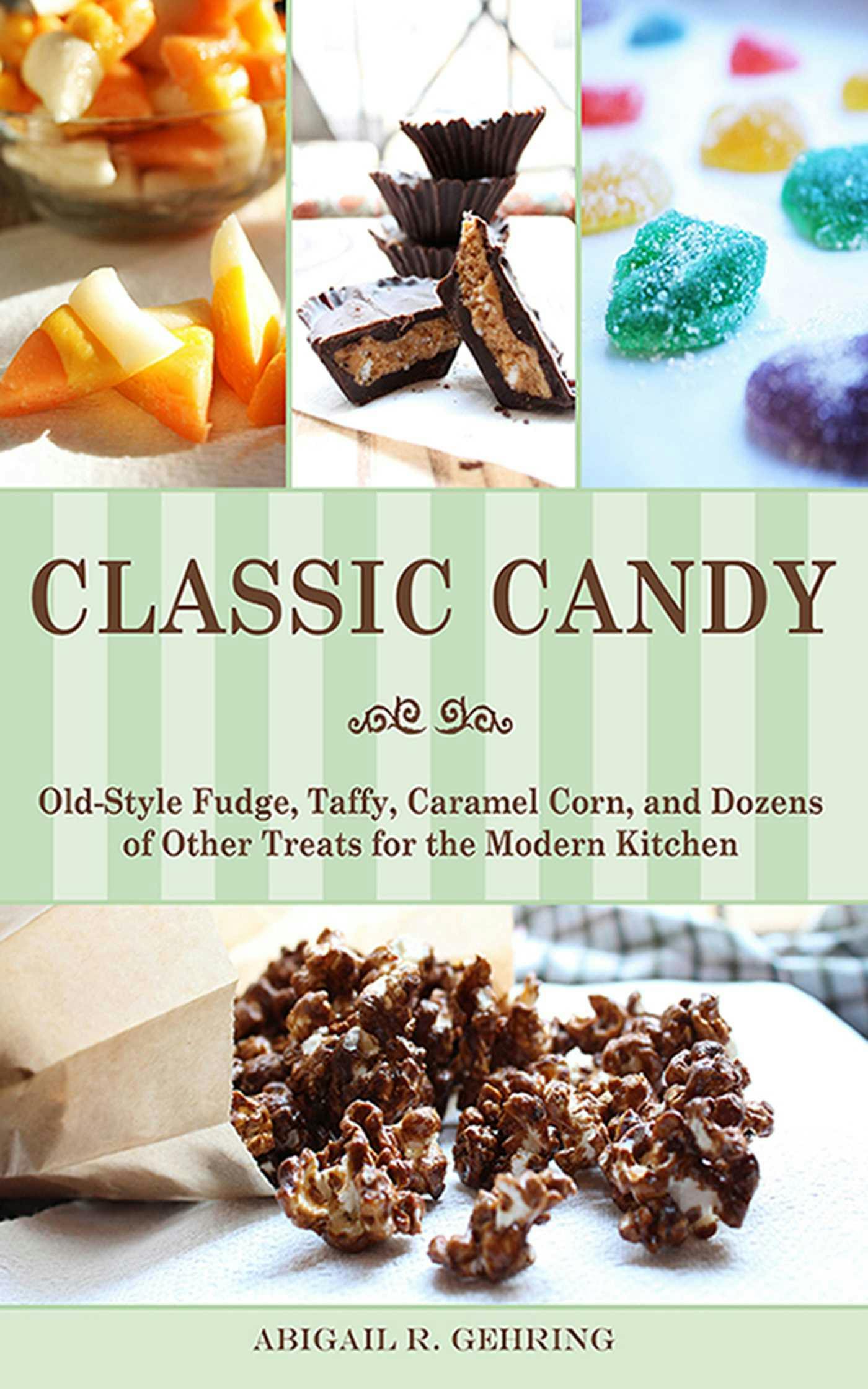 Classic Candy: Old-Style Fudge, Taffy, Caramel Corn, and Dozens of Other Treats for the Modern Kitchen - Abigail Gehring