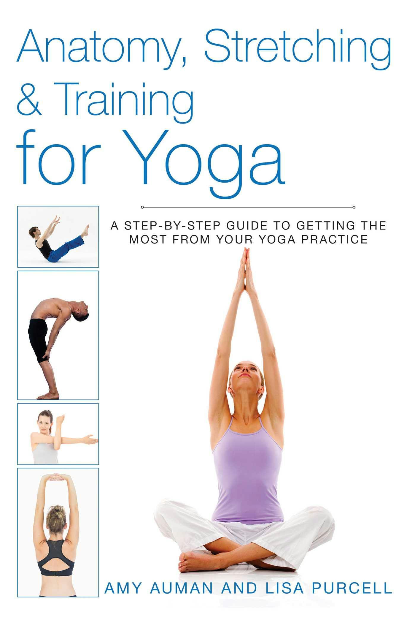 Anatomy, Stretching & Training for Yoga: A Step-by-Step Guide to Getting the Most from Your Yoga Practice - Lisa Purcell, Amy Auman